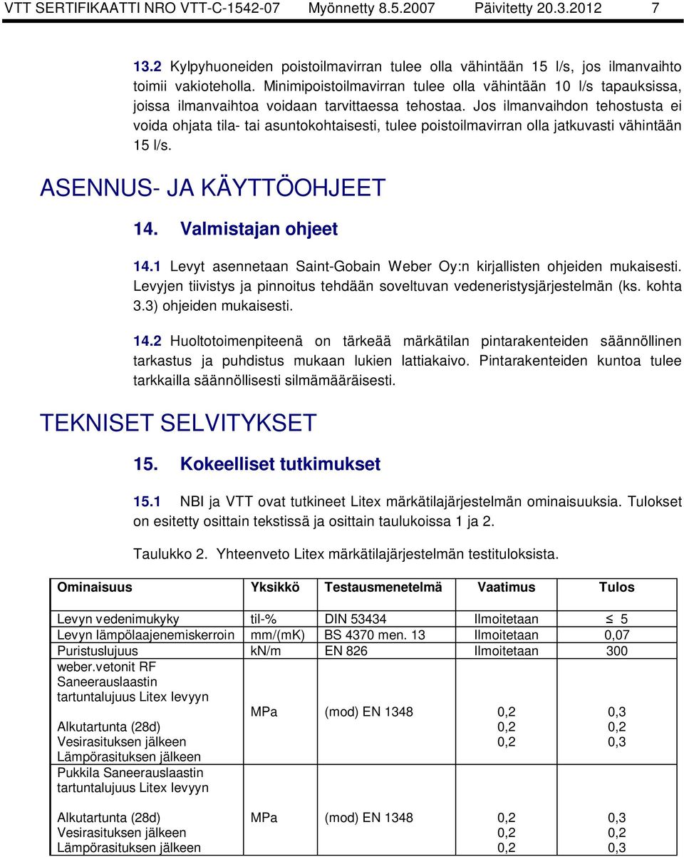 Jos ilmanvaihdon tehostusta ei voida ohjata tila- tai asuntokohtaisesti, tulee poistoilmavirran olla jatkuvasti vähintään 15 l/s. ASENNUS- JA KÄYTTÖOHJEET 14. Valmistajan ohjeet 14.