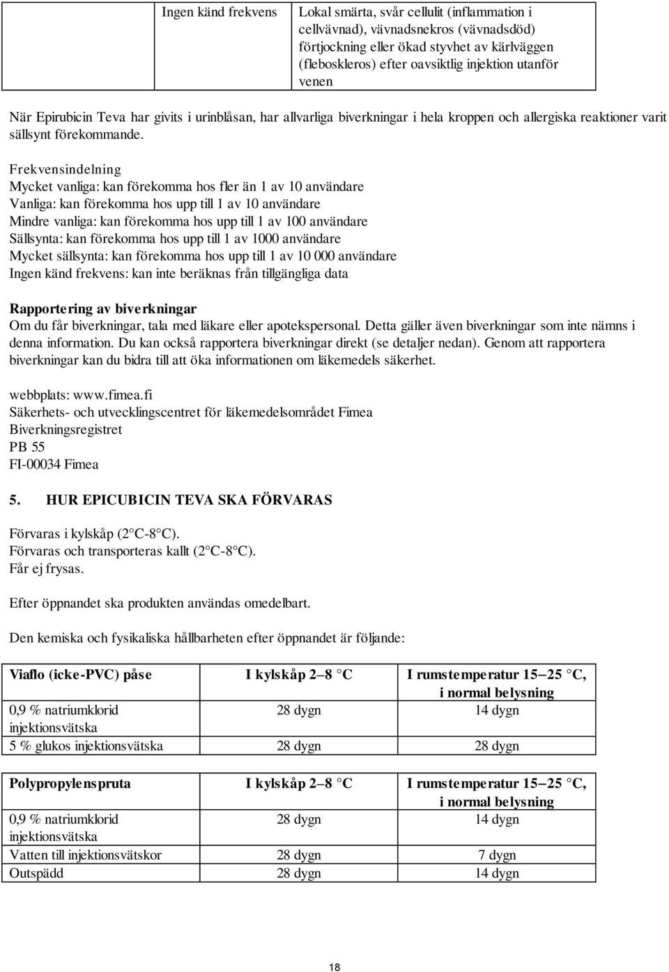 Frekvensindelning Mycket vanliga: kan förekomma hos fler än 1 av 10 användare Vanliga: kan förekomma hos upp till 1 av 10 användare Mindre vanliga: kan förekomma hos upp till 1 av 100 användare