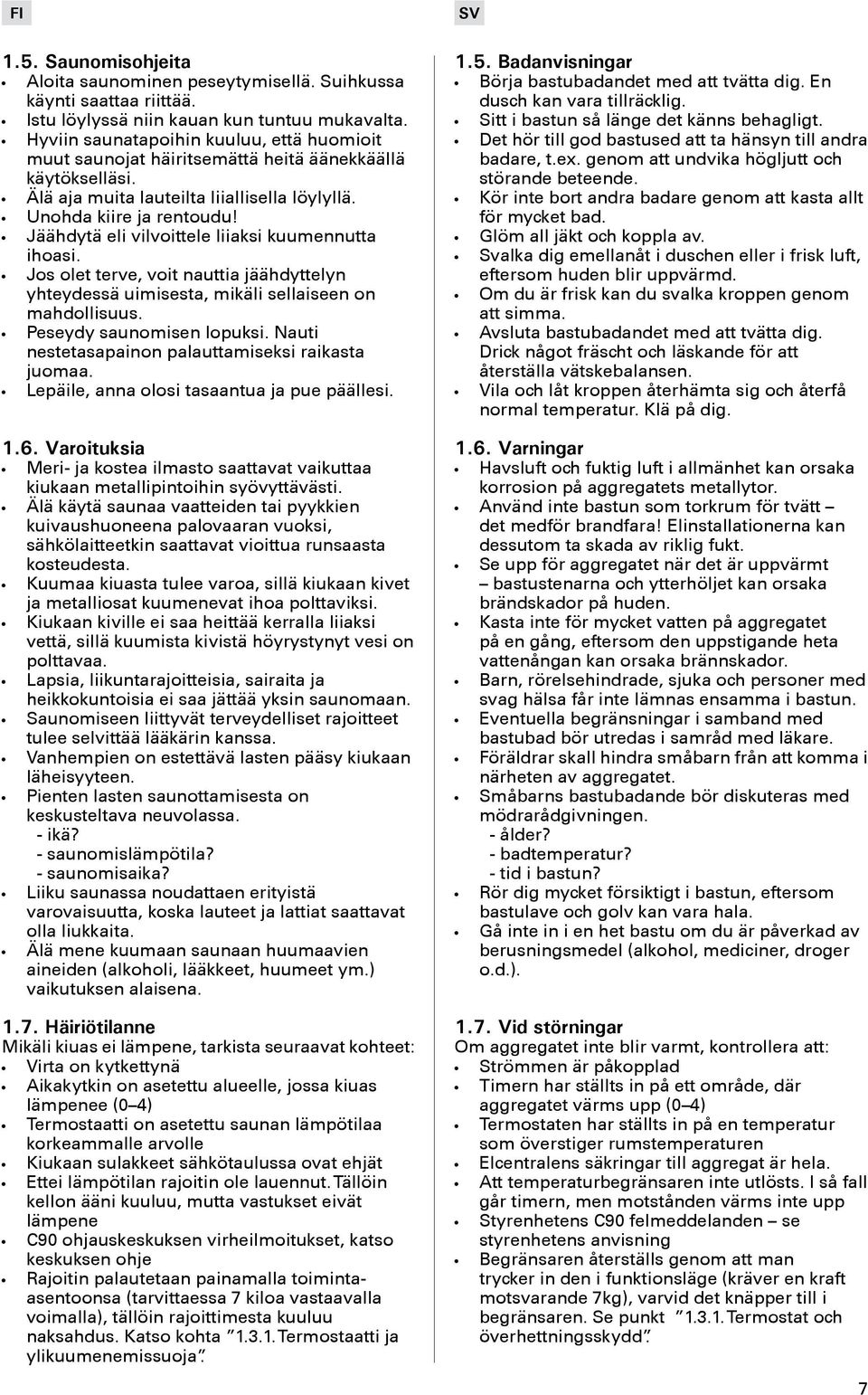 Jäähdytä eli vilvoittele liiaksi kuumennutta ihoasi. Jos olet terve, voit nauttia jäähdyttelyn yhteydessä uimisesta, mikäli sellaiseen on mahdollisuus. Peseydy saunomisen lopuksi.