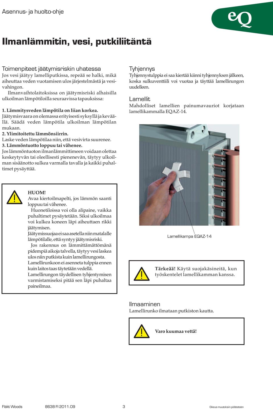 Jäätymisvaara on olemassa erityisesti syksyllä ja keväällä. Säädä veden lämpötila ulkoilman lämpötilan mukaan.. Ylimitoitettu lämmönsiirrin. Laske veden lämpötilaa niin, että vesivirta suurenee. 3.