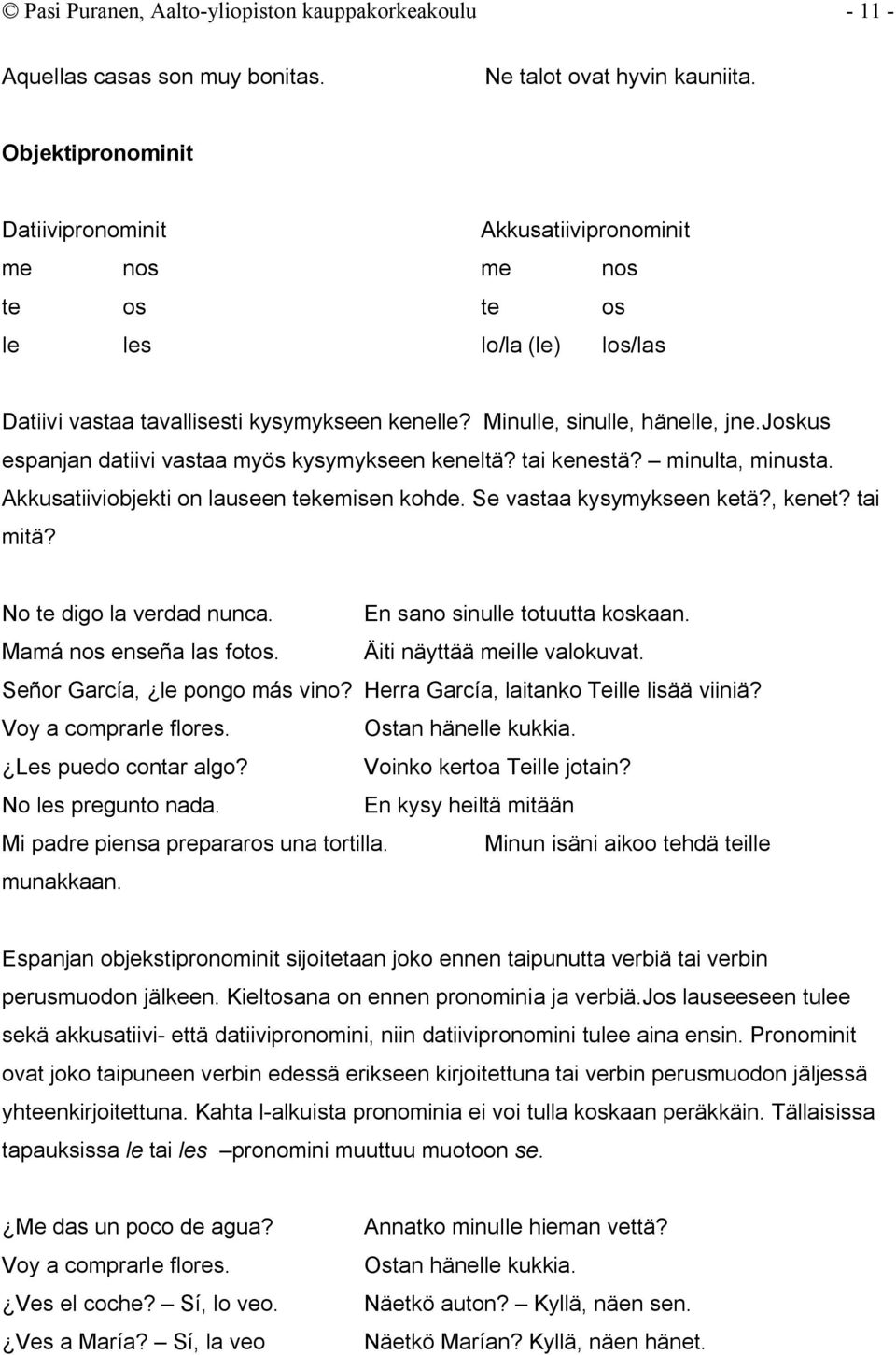 joskus espanjan datiivi vastaa myös kysymykseen keneltä? tai kenestä? minulta, minusta. Akkusatiiviobjekti on lauseen tekemisen kohde. Se vastaa kysymykseen ketä?, kenet? tai mitä?