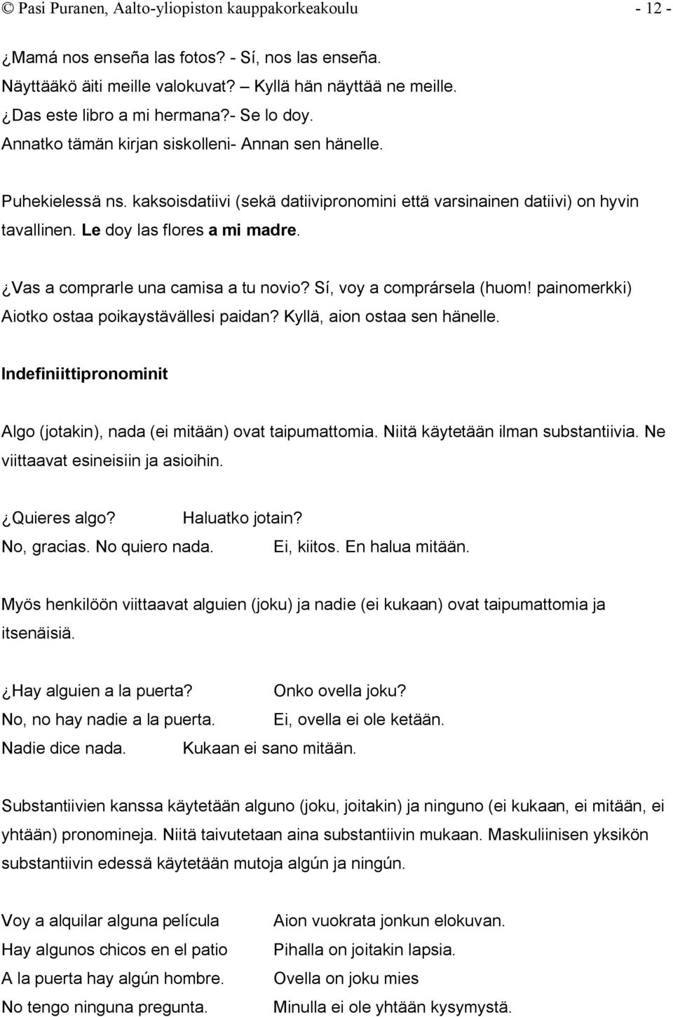 Vas a comprarle una camisa a tu novio? Sí, voy a comprársela (huom! painomerkki) Aiotko ostaa poikaystävällesi paidan? Kyllä, aion ostaa sen hänelle.