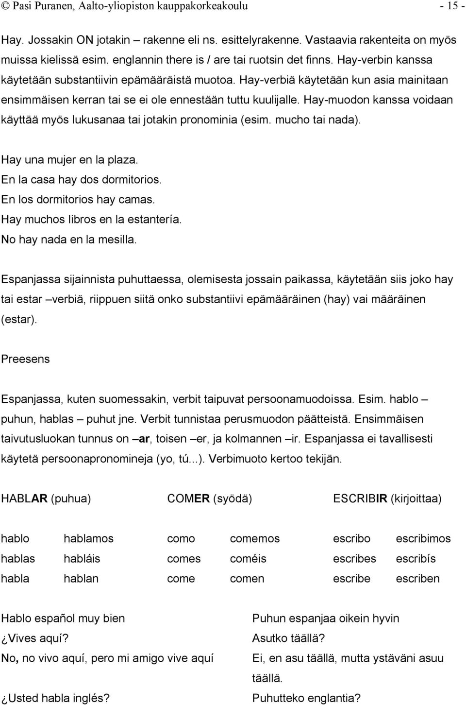 Hay-verbiä käytetään kun asia mainitaan ensimmäisen kerran tai se ei ole ennestään tuttu kuulijalle. Hay-muodon kanssa voidaan käyttää myös lukusanaa tai jotakin pronominia (esim. mucho tai nada).