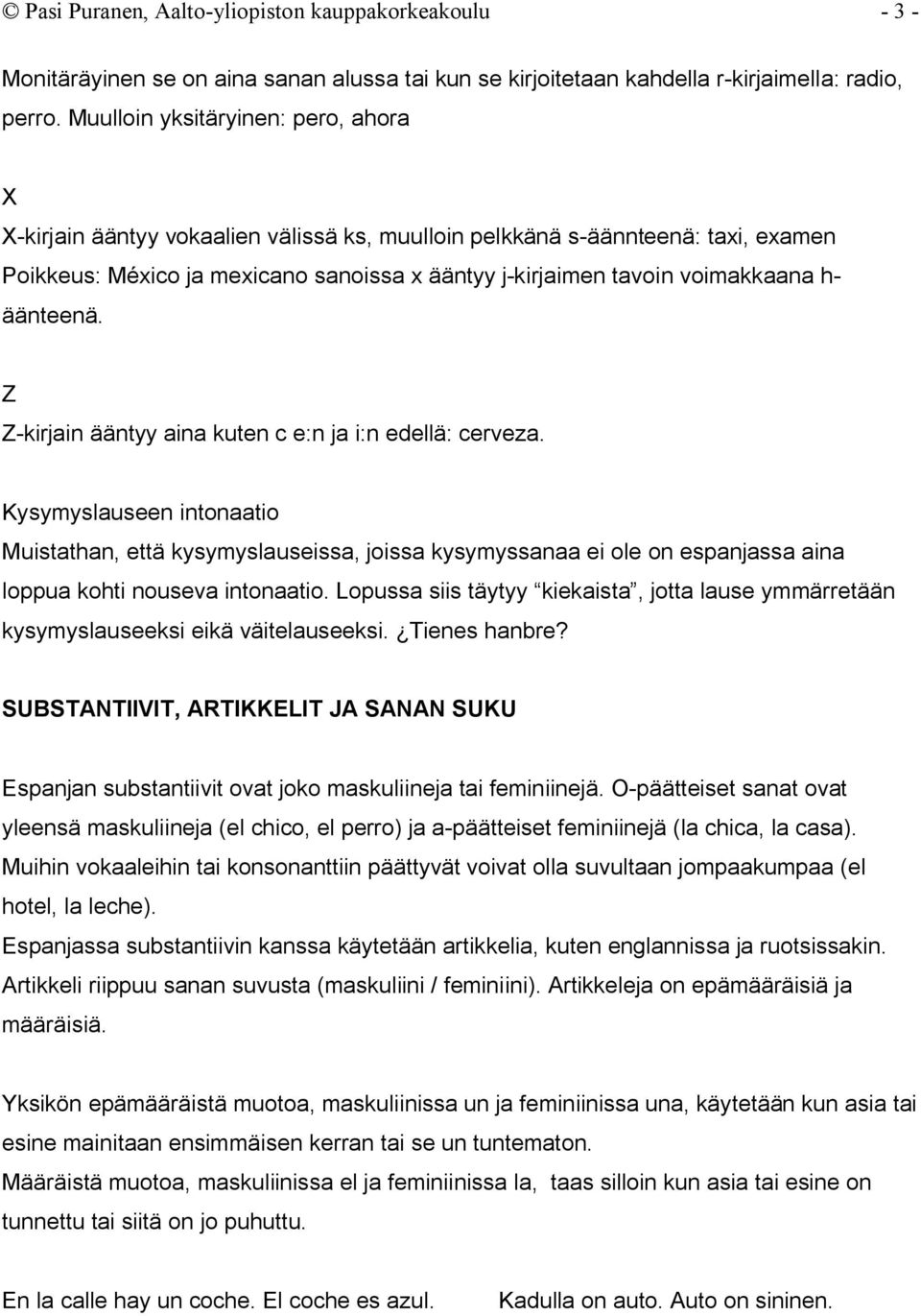 h- äänteenä. Z Z-kirjain ääntyy aina kuten c e:n ja i:n edellä: cerveza.