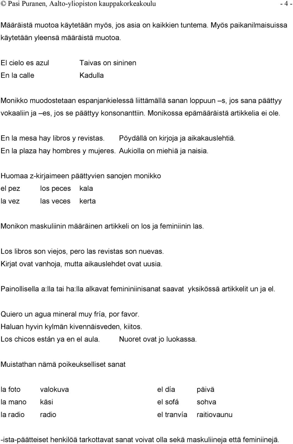 Monikossa epämääräistä artikkelia ei ole. En la mesa hay libros y revistas. Pöydällä on kirjoja ja aikakauslehtiä. En la plaza hay hombres y mujeres. Aukiolla on miehiä ja naisia.
