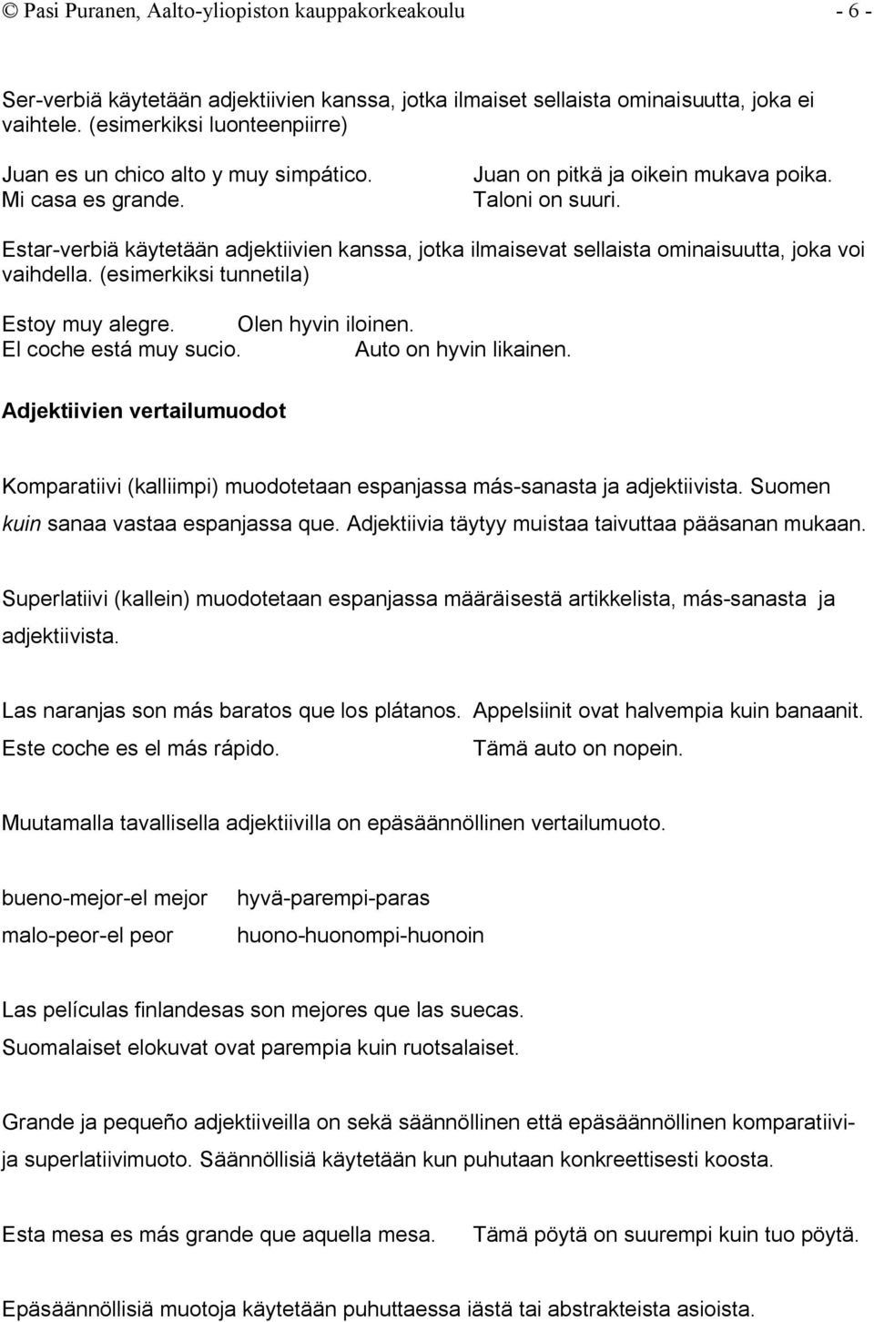 Estar-verbiä käytetään adjektiivien kanssa, jotka ilmaisevat sellaista ominaisuutta, joka voi vaihdella. (esimerkiksi tunnetila) Estoy muy alegre. Olen hyvin iloinen. El coche está muy sucio.