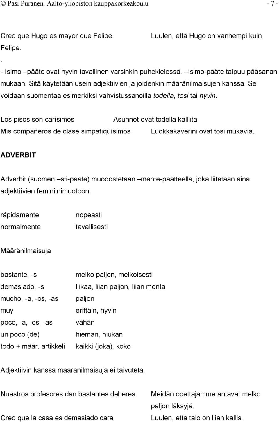 Los pisos son carísimos Asunnot ovat todella kalliita. Mis compañeros de clase simpatiquísimos Luokkakaverini ovat tosi mukavia.