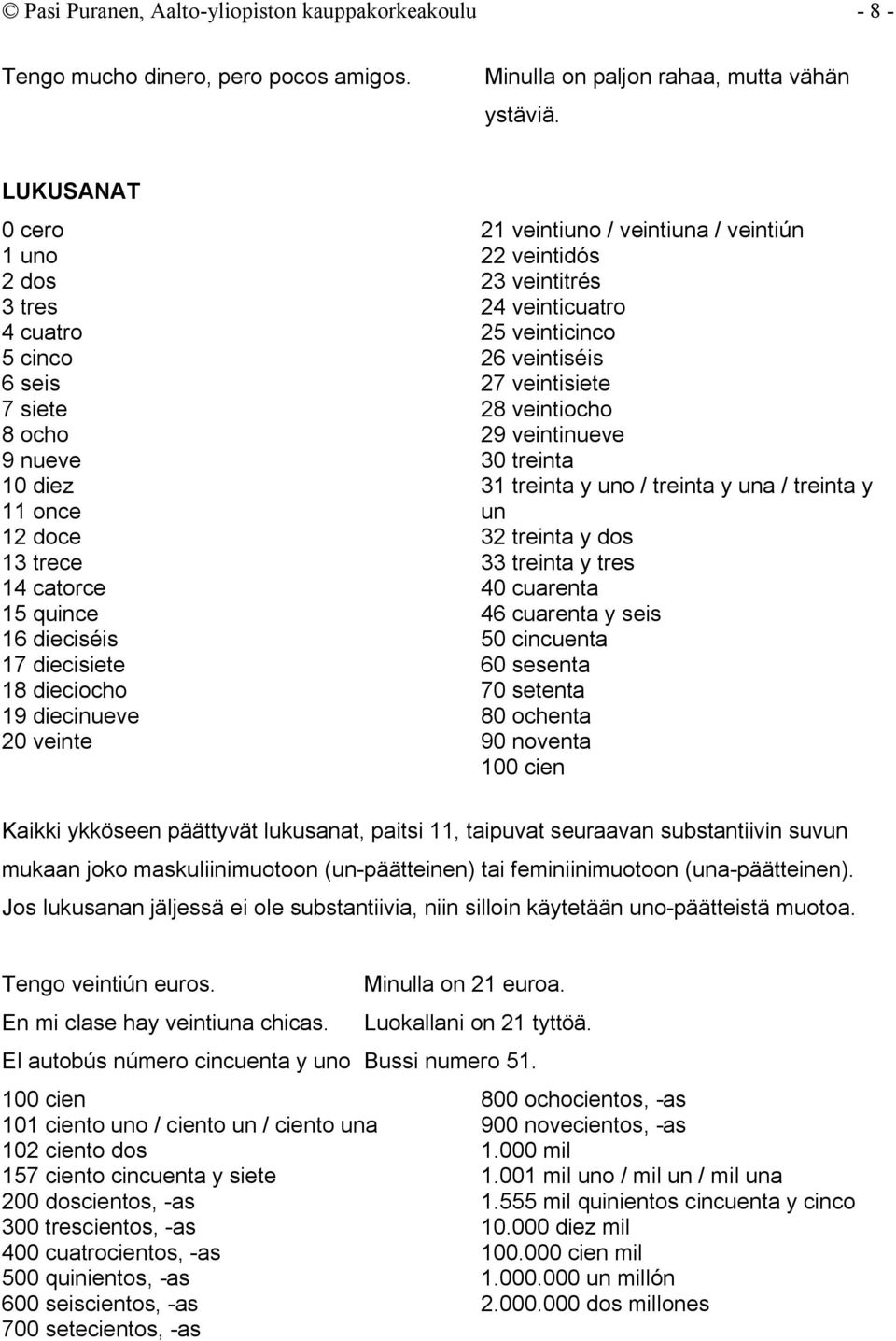 veinte 21 veintiuno / veintiuna / veintiún 22 veintidós 23 veintitrés 24 veinticuatro 25 veinticinco 26 veintiséis 27 veintisiete 28 veintiocho 29 veintinueve 30 treinta 31 treinta y uno / treinta y