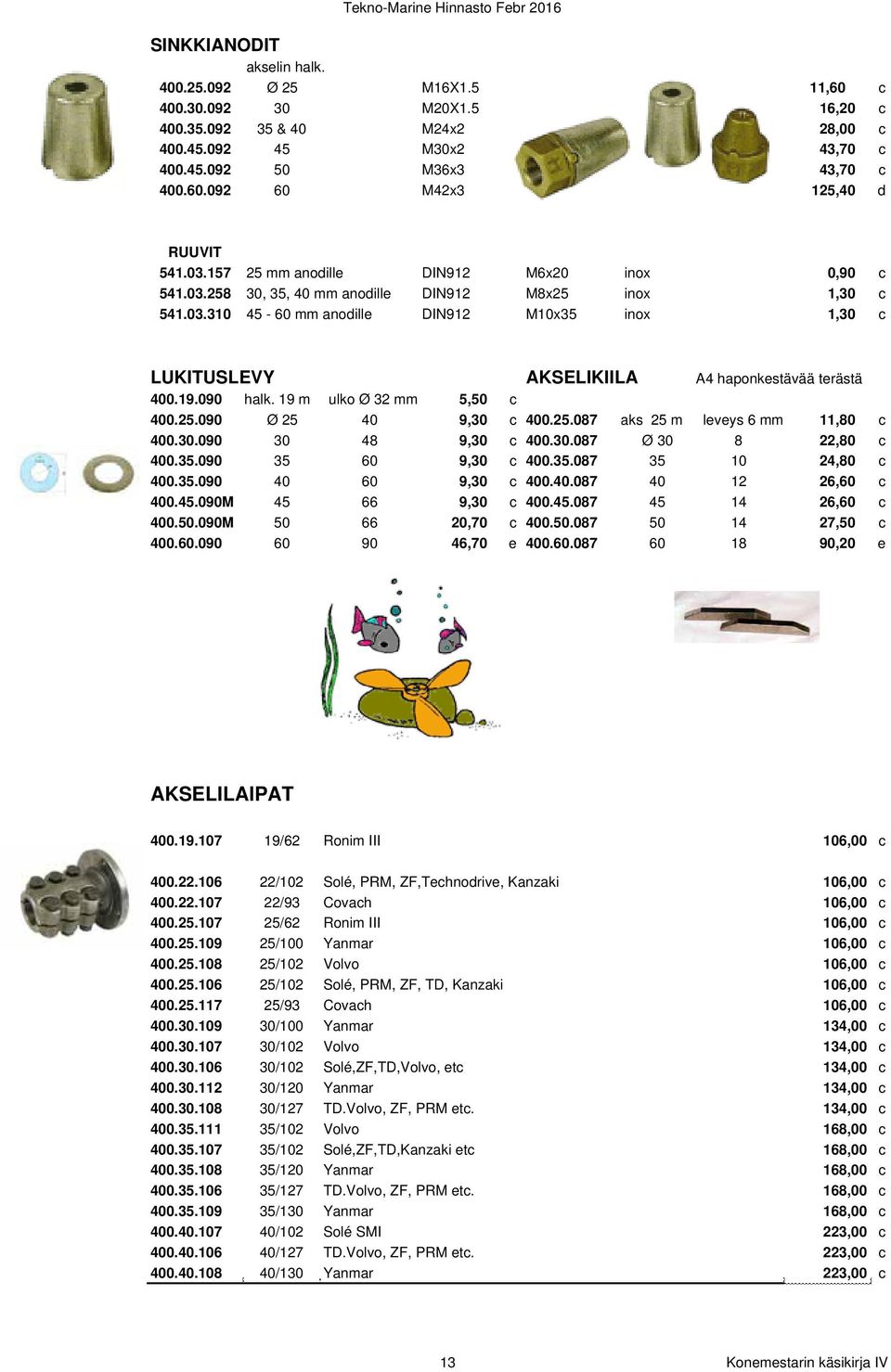 19.090 halk. 19 mm ulko Ø 32 mm 5,50 c 400.25.090 Ø 25 40 9,30 c 400.25.087 aks 25 mm leveys 6 mm 11,80 c 400.30.090 30 48 9,30 c 400.30.087 Ø 30 8 22,80 c 400.35.090 35 60 9,30 c 400.35.087 35 10 24,80 c 400.