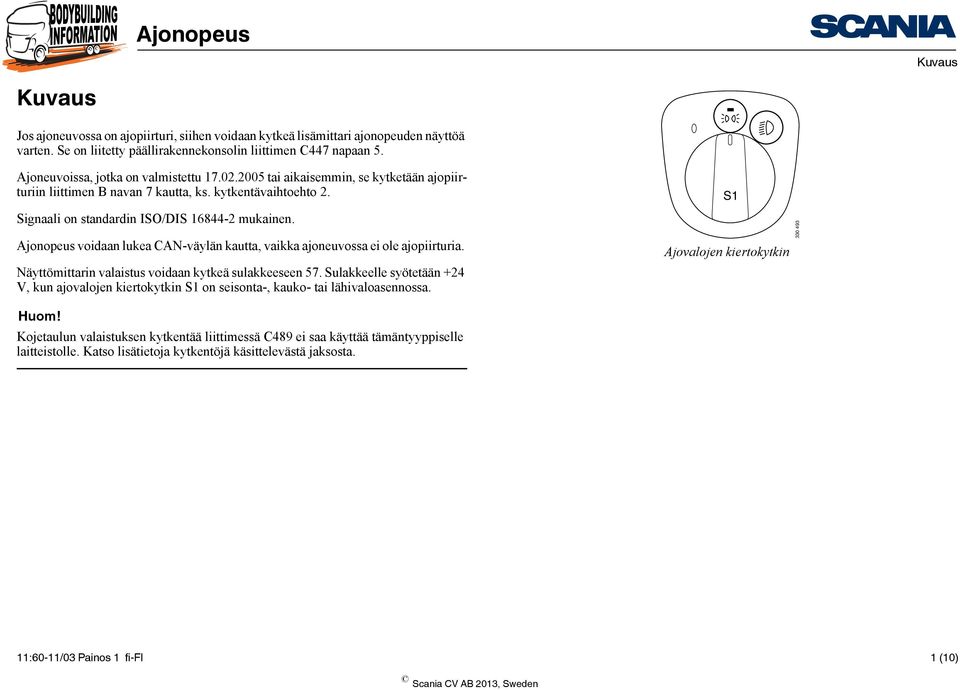 Ajonopeus voidaan lukea CAN-väylän kautta, vaikka ajoneuvossa ei ole ajopiirturia. Näyttömittarin valaistus voidaan kytkeä sulakkeeseen 57.