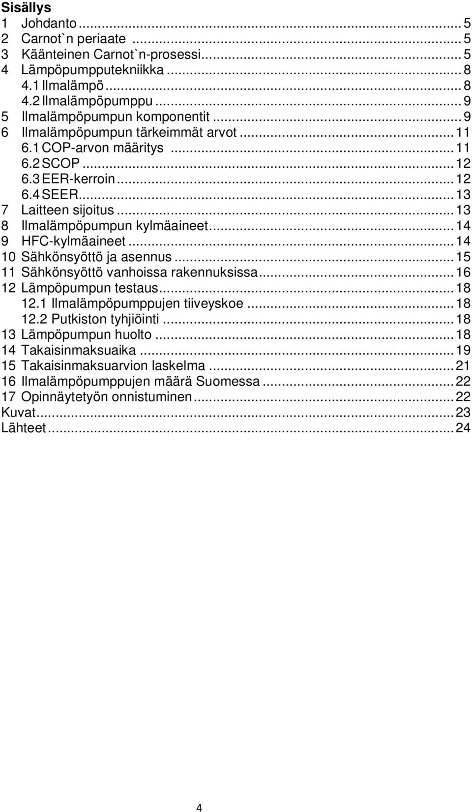 .. 14 9 HFC-kylmäaineet... 14 10 Sähkönsyöttö ja asennus... 15 11 Sähkönsyöttö vanhoissa rakennuksissa... 16 12 Lämpöpumpun testaus... 18 12.1 Ilmalämpöpumppujen tiiveyskoe... 18 12.2 Putkiston tyhjiöinti.