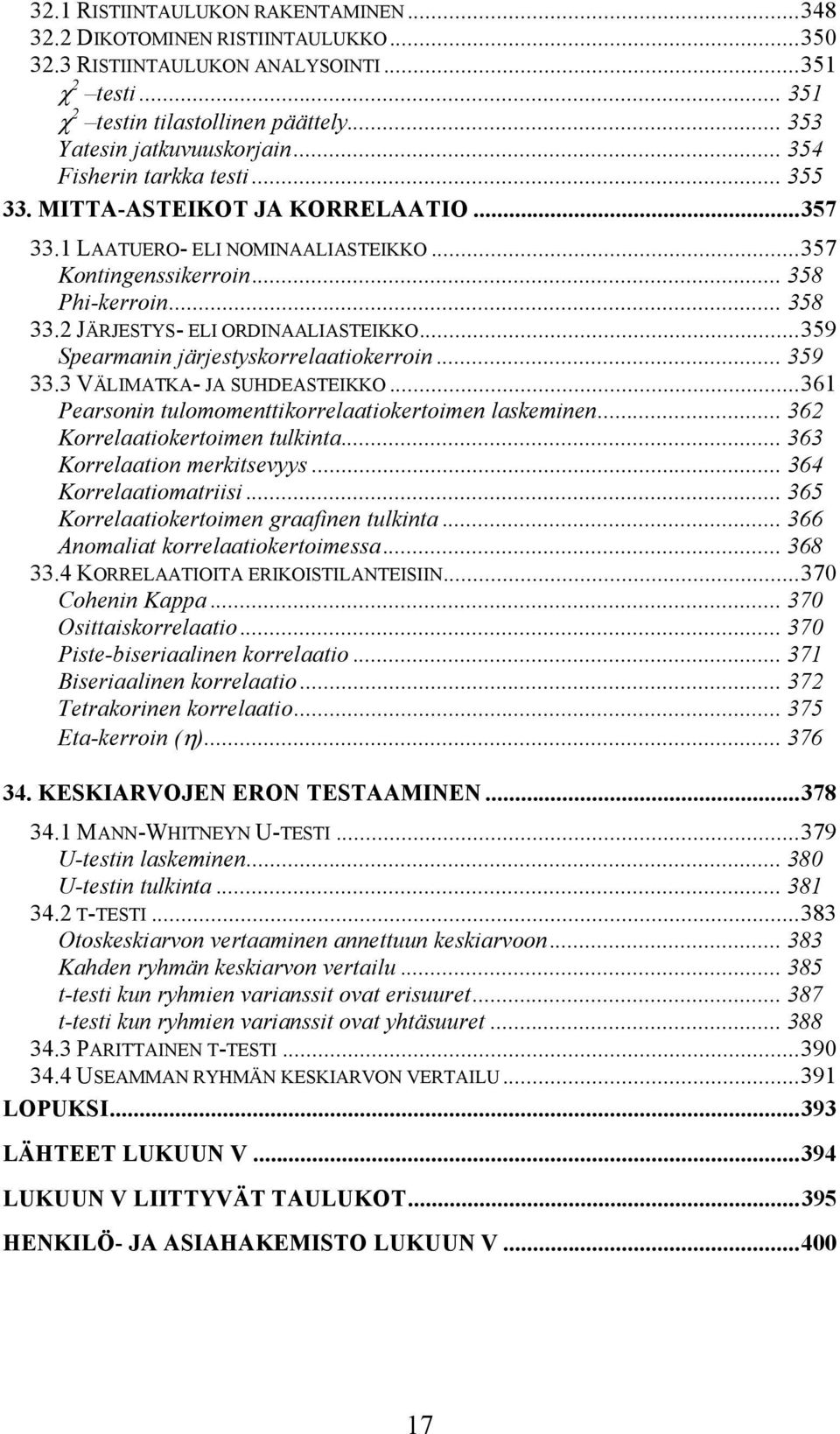 2 JÄRJESTYS- ELI ORDINAALIASTEIKKO...359 Spearmanin järjestyskorrelaatiokerroin... 359 33.3 VÄLIMATKA- JA SUHDEASTEIKKO...361 Pearsonin tulomomenttikorrelaatiokertoimen laskeminen.