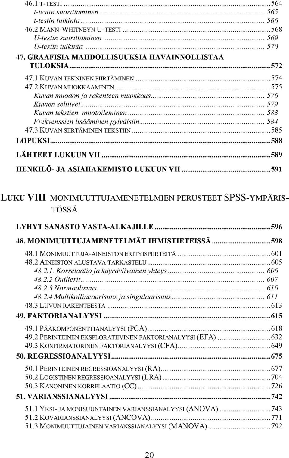 .. 579 Kuvan tekstien muotoileminen... 583 Frekvenssien lisääminen pylväisiin... 584 47.3 KUVAN SIIRTÄMINEN TEKSTIIN...585 LOPUKSI...588 LÄHTEET LUKUUN VII...589 HENKILÖ- JA ASIAHAKEMISTO LUKUUN VII.