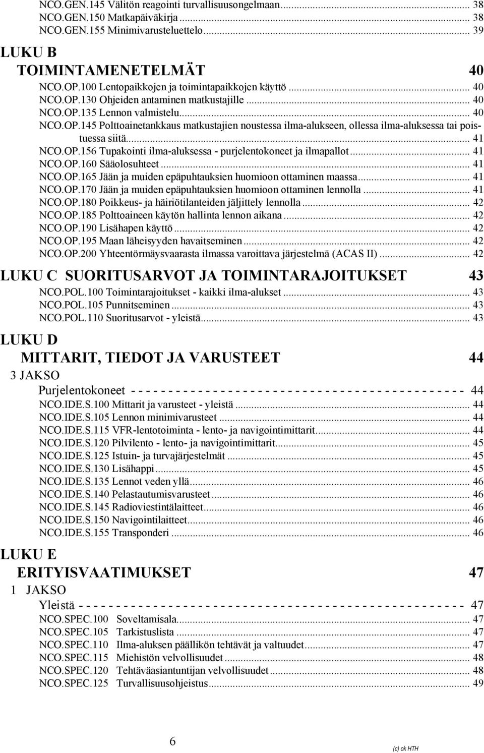 .. 41 NCO.OP.156 Tupakointi ilma-aluksessa - purjelentokoneet ja ilmapallot... 41 NCO.OP.160 Sääolosuhteet... 41 NCO.OP.165 Jään ja muiden epäpuhtauksien huomioon ottaminen maassa... 41 NCO.OP.170 Jään ja muiden epäpuhtauksien huomioon ottaminen lennolla.