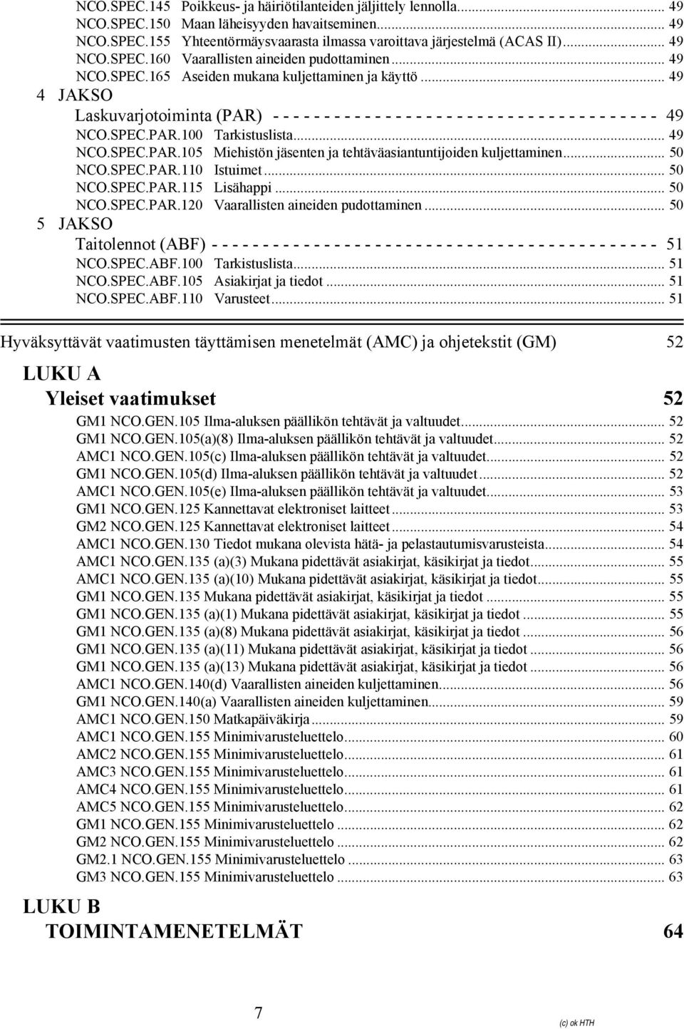 .. 49 4 JAKSO Laskuvarjotoiminta (PAR) - - - - - - - - - - - - - - - - - - - - - - - - - - - - - - - - - - - - - - 49 NCO.SPEC.PAR.100 Tarkistuslista... 49 NCO.SPEC.PAR.105 Miehistön jäsenten ja tehtäväasiantuntijoiden kuljettaminen.