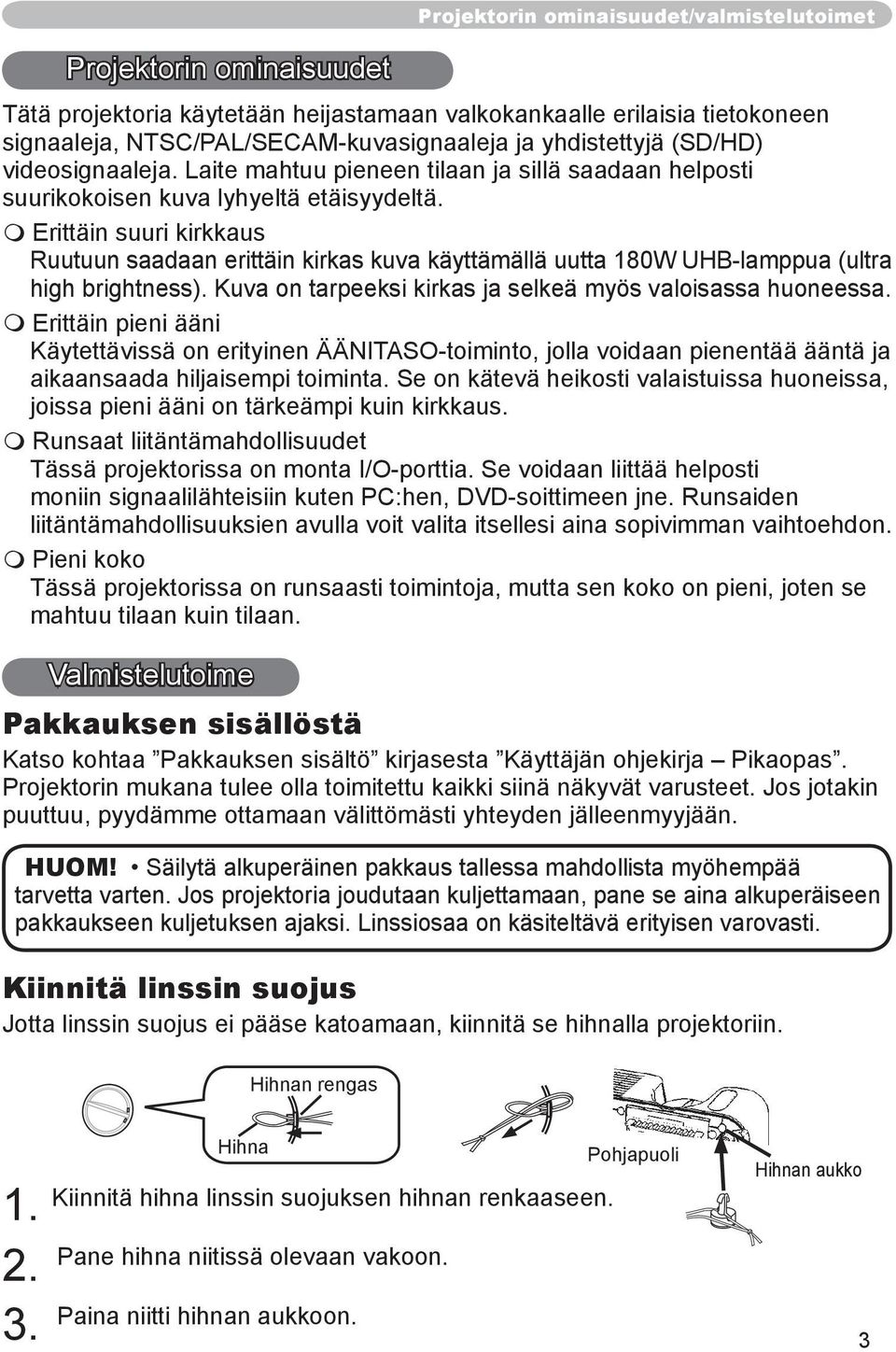 Erittäin suuri kirkkaus Ruutuun saadaan erittäin kirkas kuva käyttämällä uutta 180W UHB-lamppua (ultra high brightness). Kuva on tarpeeksi kirkas ja selkeä myös valoisassa huoneessa.