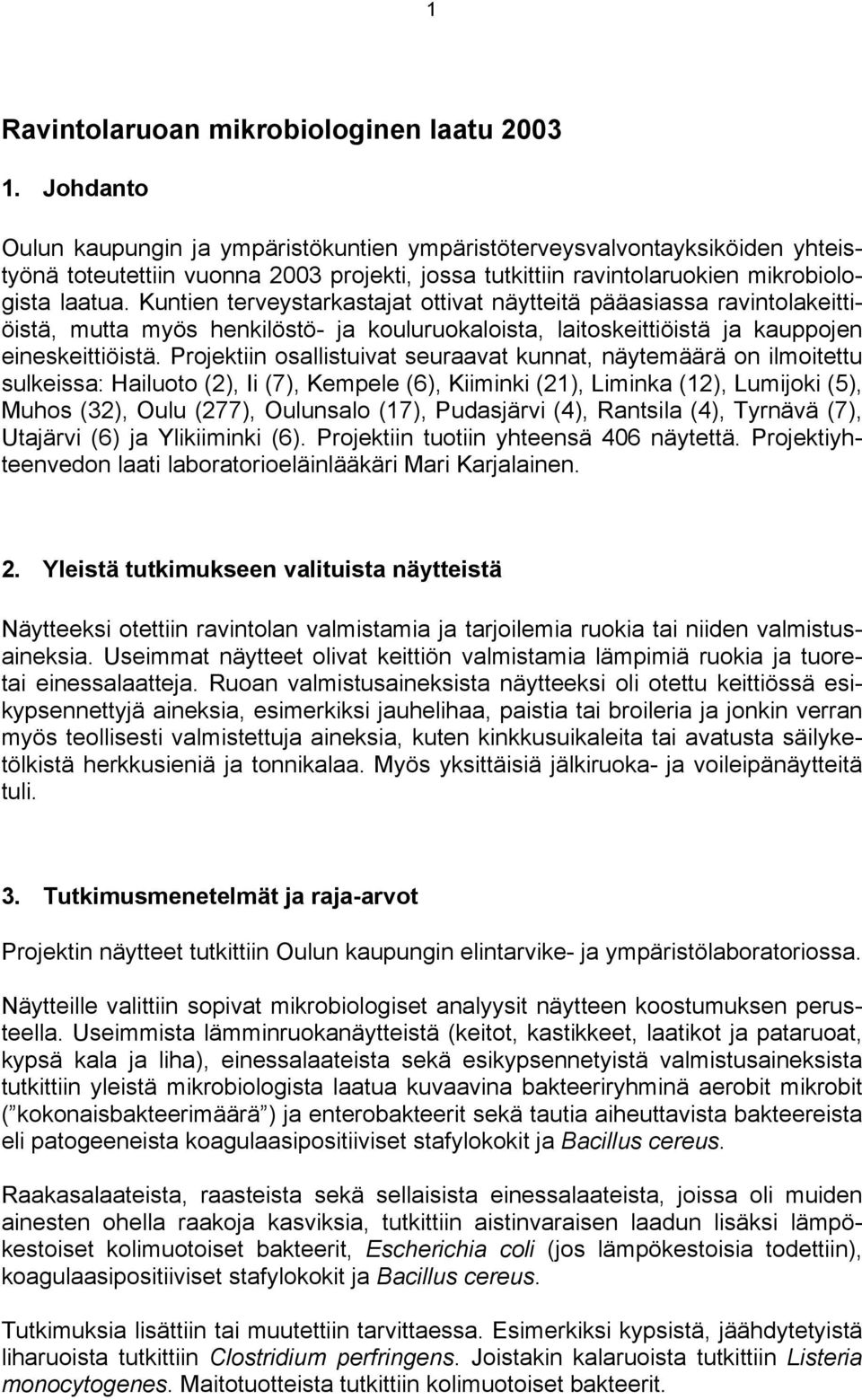 Kuntien terveystarkastajat ottivat näytteitä pääasiassa ravintolakeittiöistä, mutta myös henkilöstö- ja kouluruokaloista, laitoskeittiöistä ja kauppojen eineskeittiöistä.