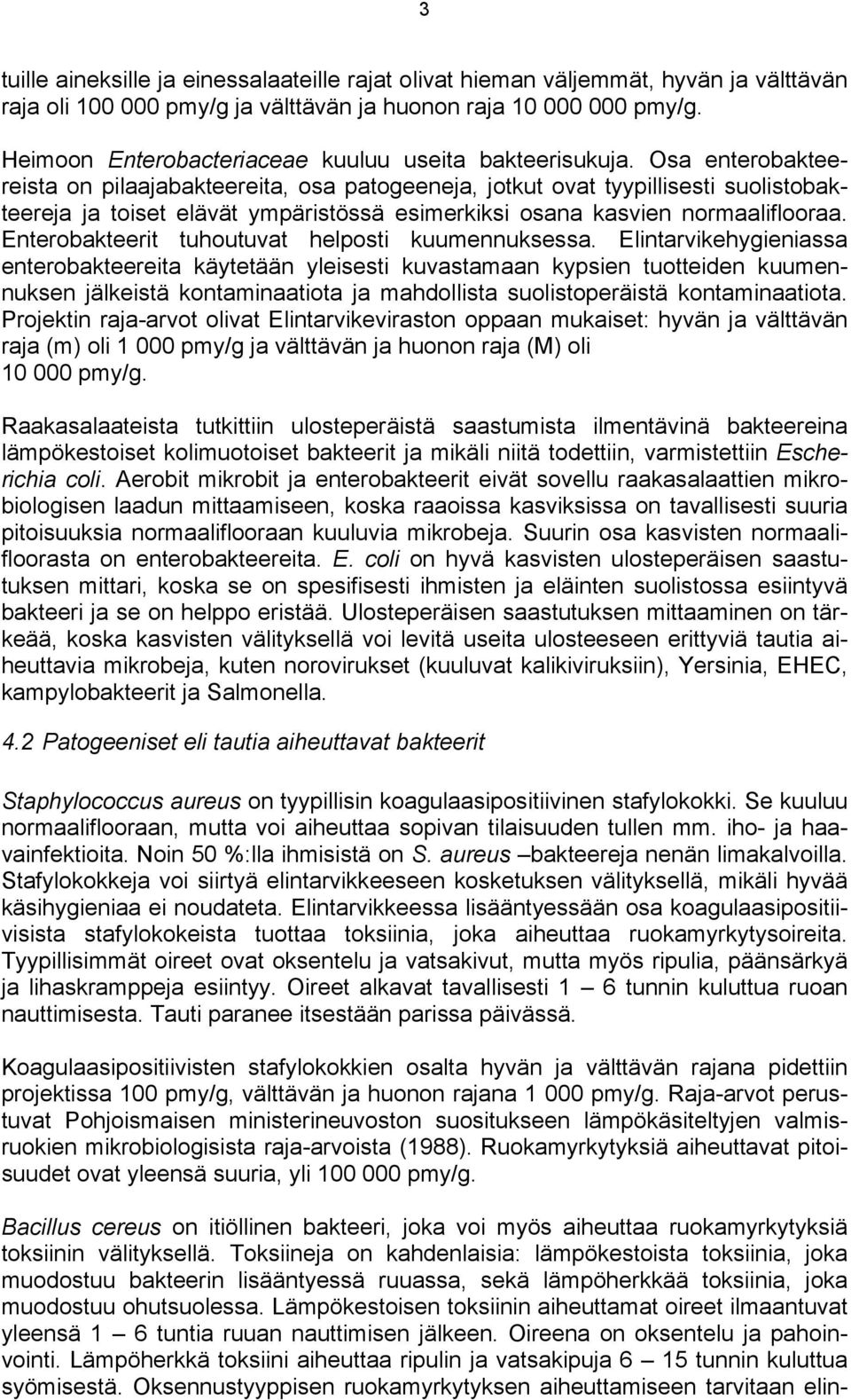 Osa enterobakteereista on pilaajabakteereita, osa patogeeneja, jotkut ovat tyypillisesti suolistobakteereja ja toiset elävät ympäristössä esimerkiksi osana kasvien normaaliflooraa.