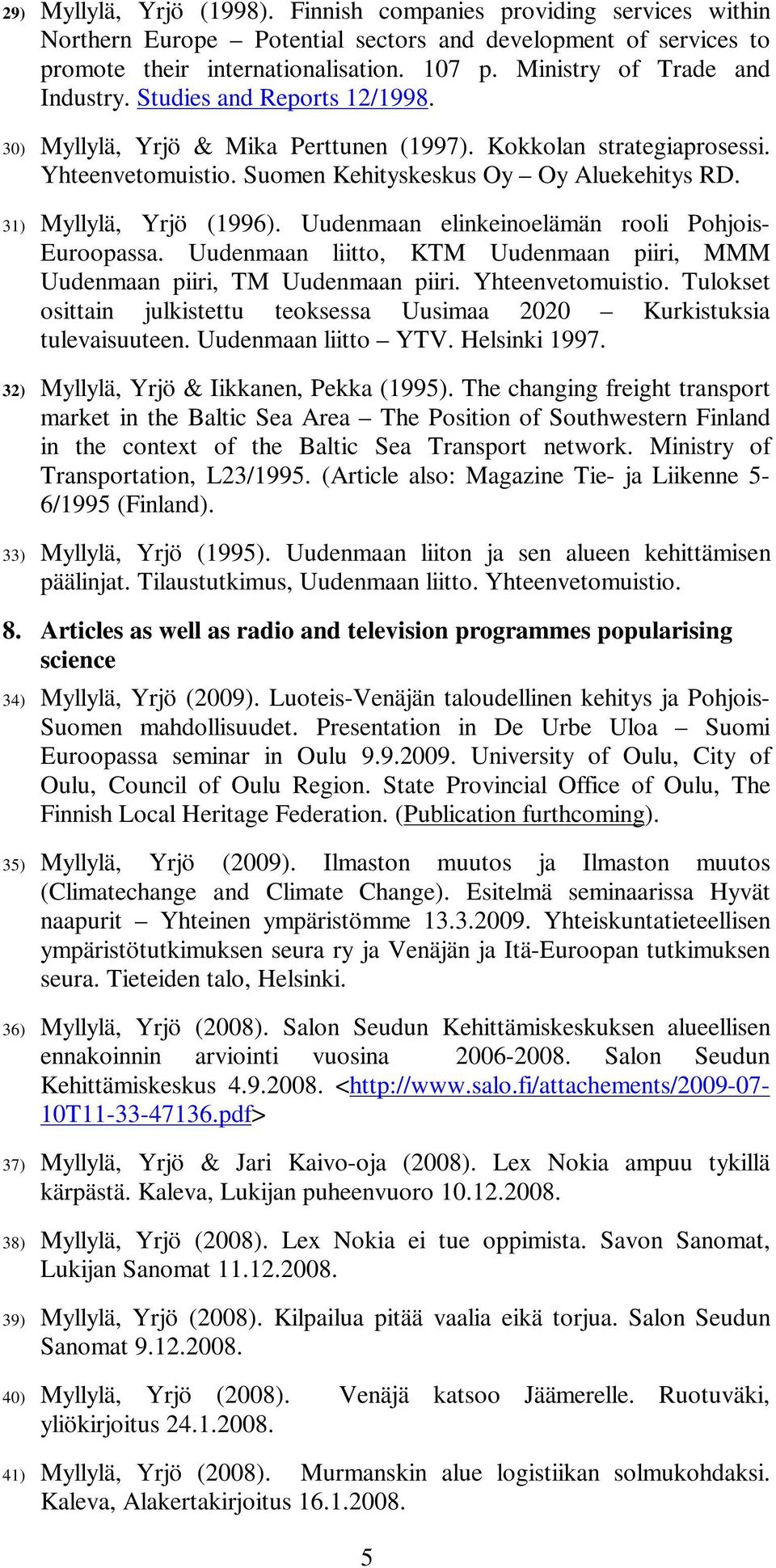 31) Myllylä, Yrjö (1996). Uudenmaan elinkeinoelämän rooli Pohjois- Euroopassa. Uudenmaan liitto, KTM Uudenmaan piiri, MMM Uudenmaan piiri, TM Uudenmaan piiri. Yhteenvetomuistio.