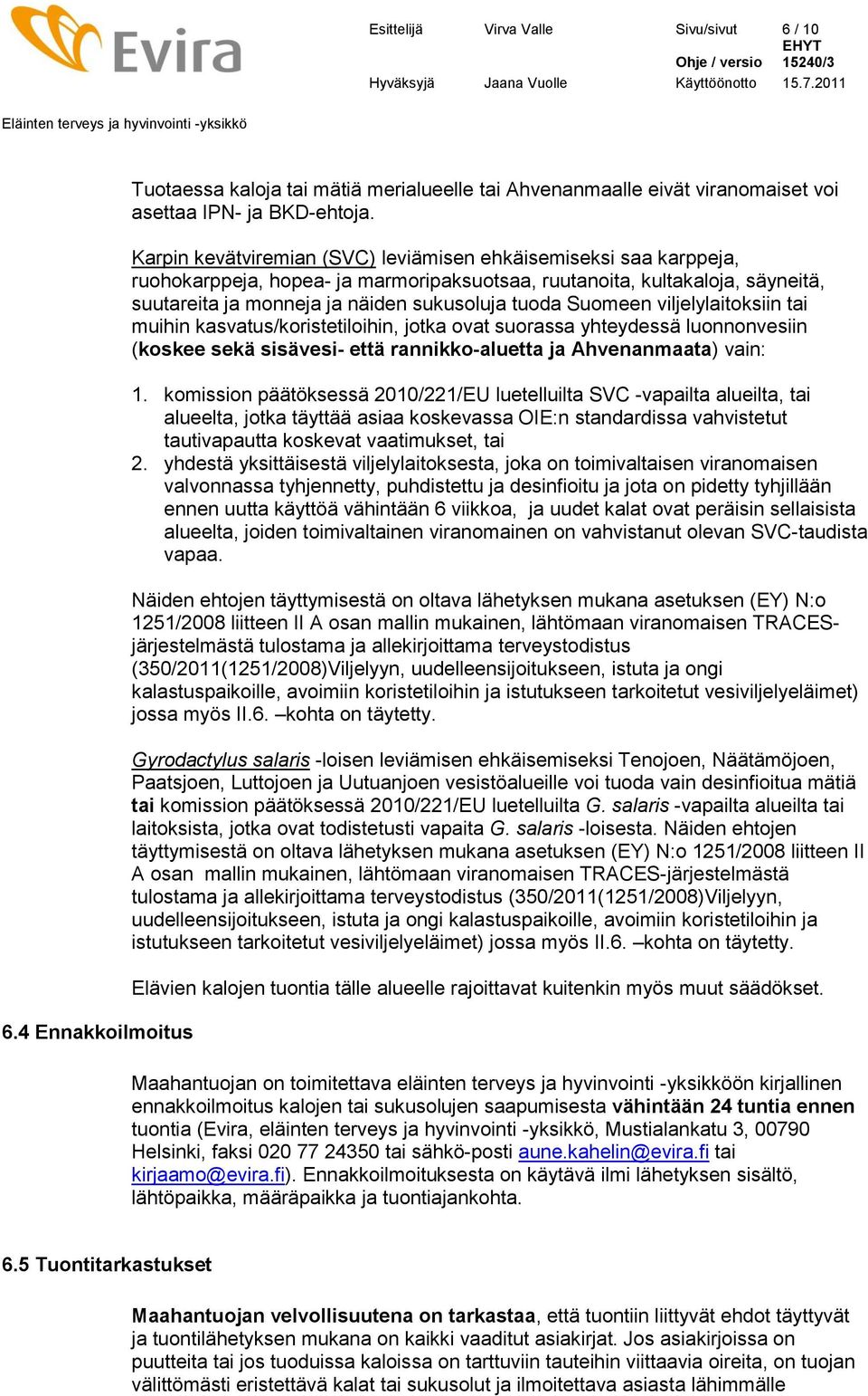 Suomeen viljelylaitoksiin tai muihin kasvatus/koristetiloihin, jotka ovat suorassa yhteydessä luonnonvesiin (koskee sekä sisävesi- että rannikko-aluetta ja Ahvenanmaata) vain: 1.