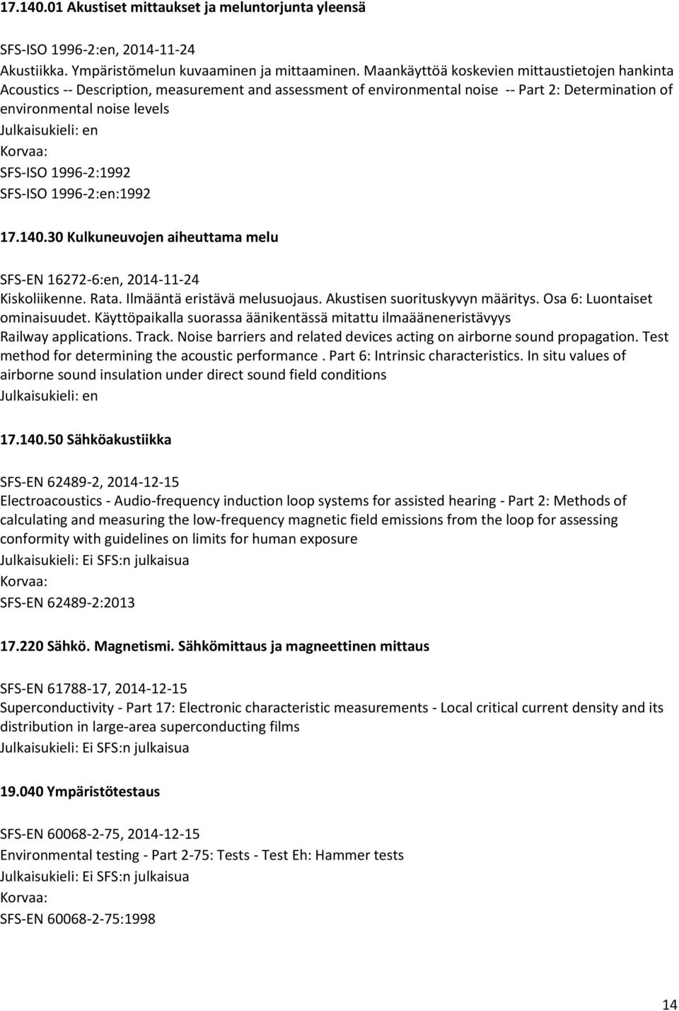 SFS-ISO 1996-2:en:1992 17.140.30 Kulkuneuvojen aiheuttama melu SFS-EN 16272-6:en, 2014-11-24 Kiskoliikenne. Rata. Ilmääntä eristävä melusuojaus. Akustisen suorituskyvyn määritys.