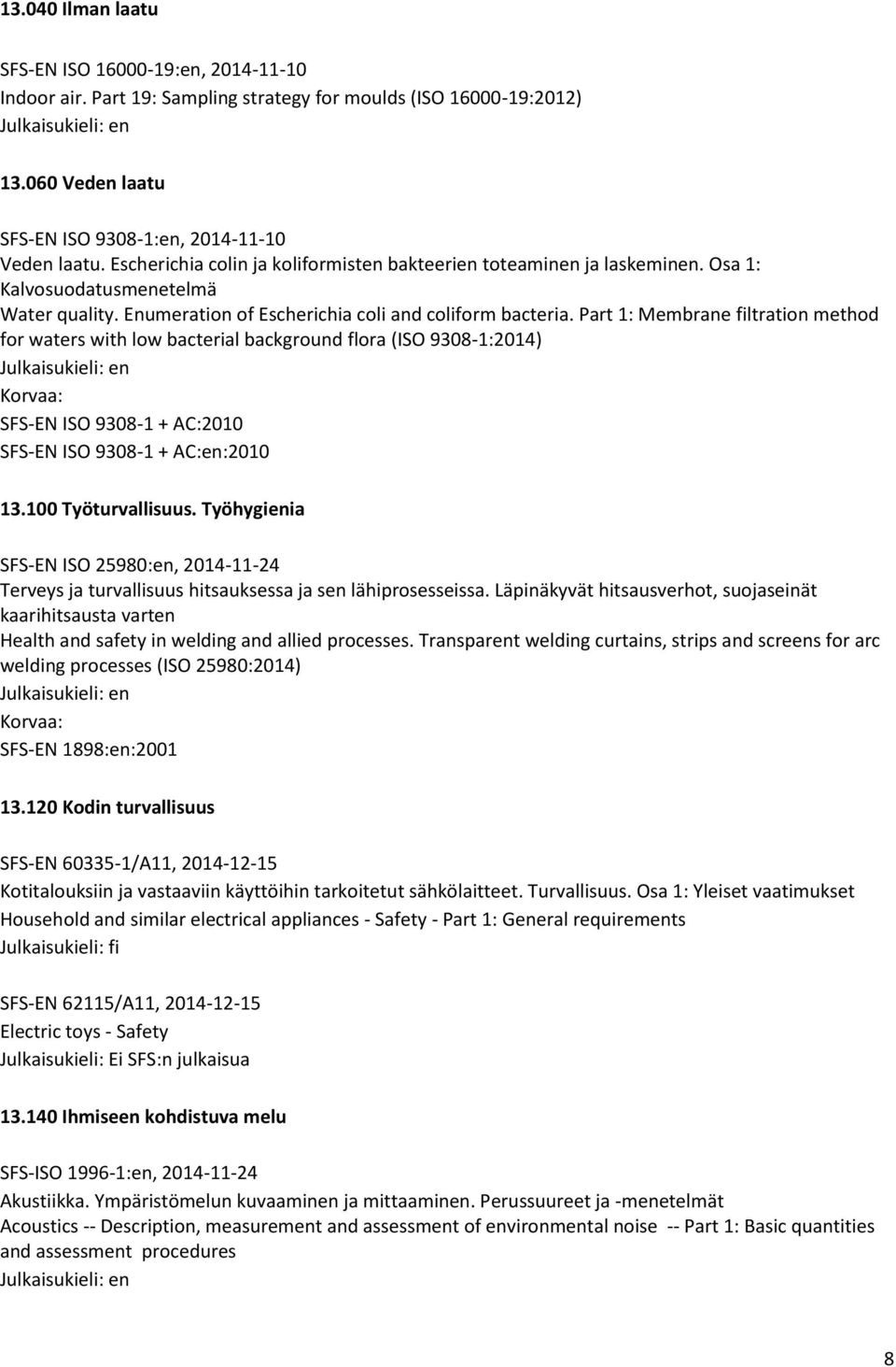 Part 1: Membrane filtration method for waters with low bacterial background flora (ISO 9308-1:2014) SFS-EN ISO 9308-1 + AC:2010 SFS-EN ISO 9308-1 + AC:en:2010 13.100 Työturvallisuus.