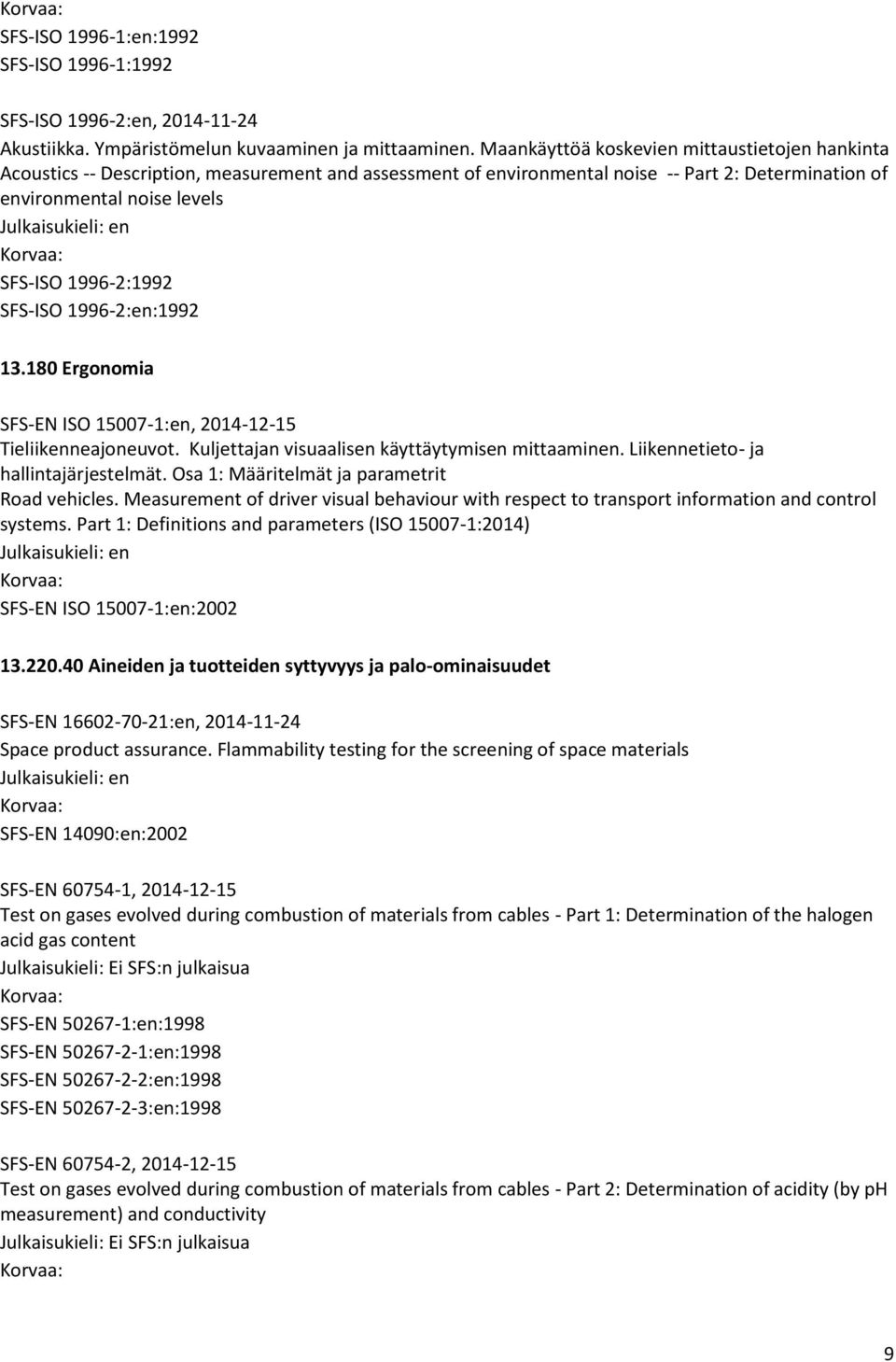 SFS-ISO 1996-2:en:1992 13.180 Ergonomia SFS-EN ISO 15007-1:en, 2014-12-15 Tieliikenneajoneuvot. Kuljettajan visuaalisen käyttäytymisen mittaaminen. Liikennetieto- ja hallintajärjestelmät.