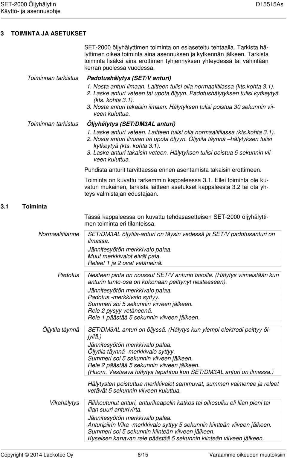 Padotushälytys (SET/V anturi) 1. Nosta anturi ilmaan. Laitteen tulisi olla normaalitilassa (kts.kohta 3.1). 2. Laske anturi veteen tai upota öljyyn. Padotushälytyksen tulisi kytkeytyä (kts. kohta 3.