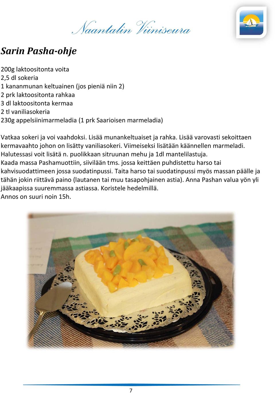 Viimeiseksi lisätään käännellen marmeladi. Halutessasi voit lisätä n. puolikkaan sitruunan mehu ja 1dl mantelilastuja. Kaada massa Pashamuottiin, siivilään tms.