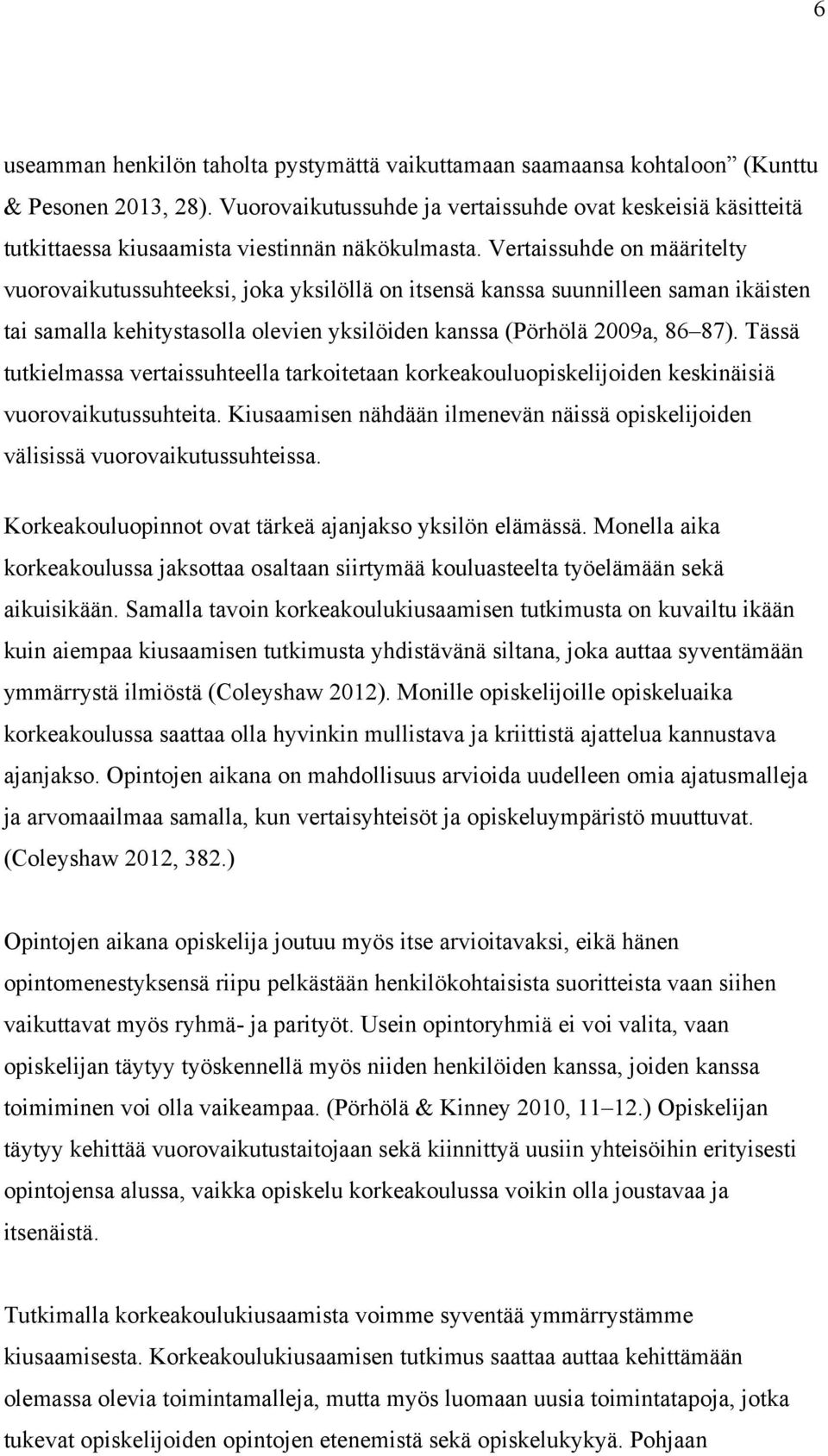 Vertaissuhde on määritelty vuorovaikutussuhteeksi, joka yksilöllä on itsensä kanssa suunnilleen saman ikäisten tai samalla kehitystasolla olevien yksilöiden kanssa (Pörhölä 2009a, 86 87).