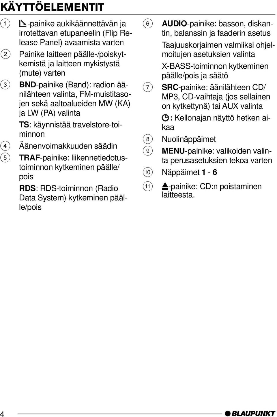 liikennetiedotustoiminnon kytkeminen päälle/ pois RDS: RDS-toiminnon (Radio Data System) kytkeminen päälle/pois 6 AUDIO-painike: basson, diskantin, balanssin ja faaderin asetus Taajuuskorjaimen