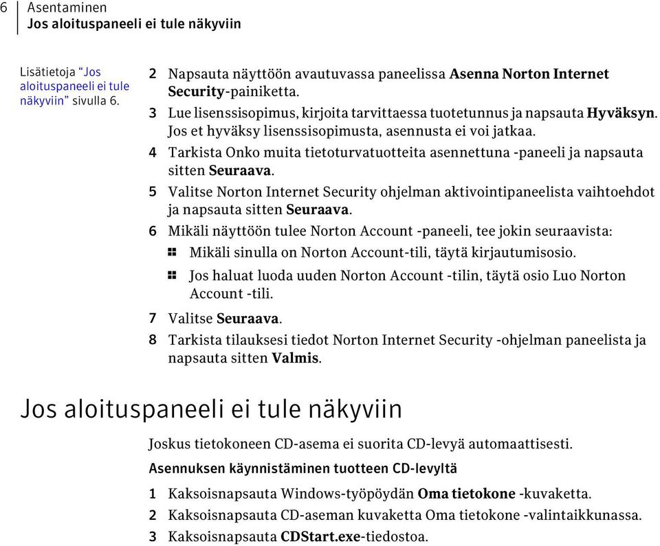 4 Tarkista Onko muita tietoturvatuotteita asennettuna -paneeli ja napsauta sitten Seuraava. 5 Valitse Norton Internet Security ohjelman aktivointipaneelista vaihtoehdot ja napsauta sitten Seuraava.