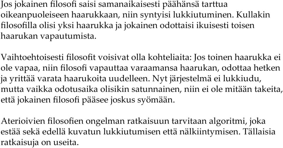 Vaihtoehtoisesti filosofit voisivat olla kohteliaita: Jos toinen haarukka ei ole vapaa, niin filosofi vapauttaa varaamansa haarukan, odottaa hetken ja yrittää varata haarukoita