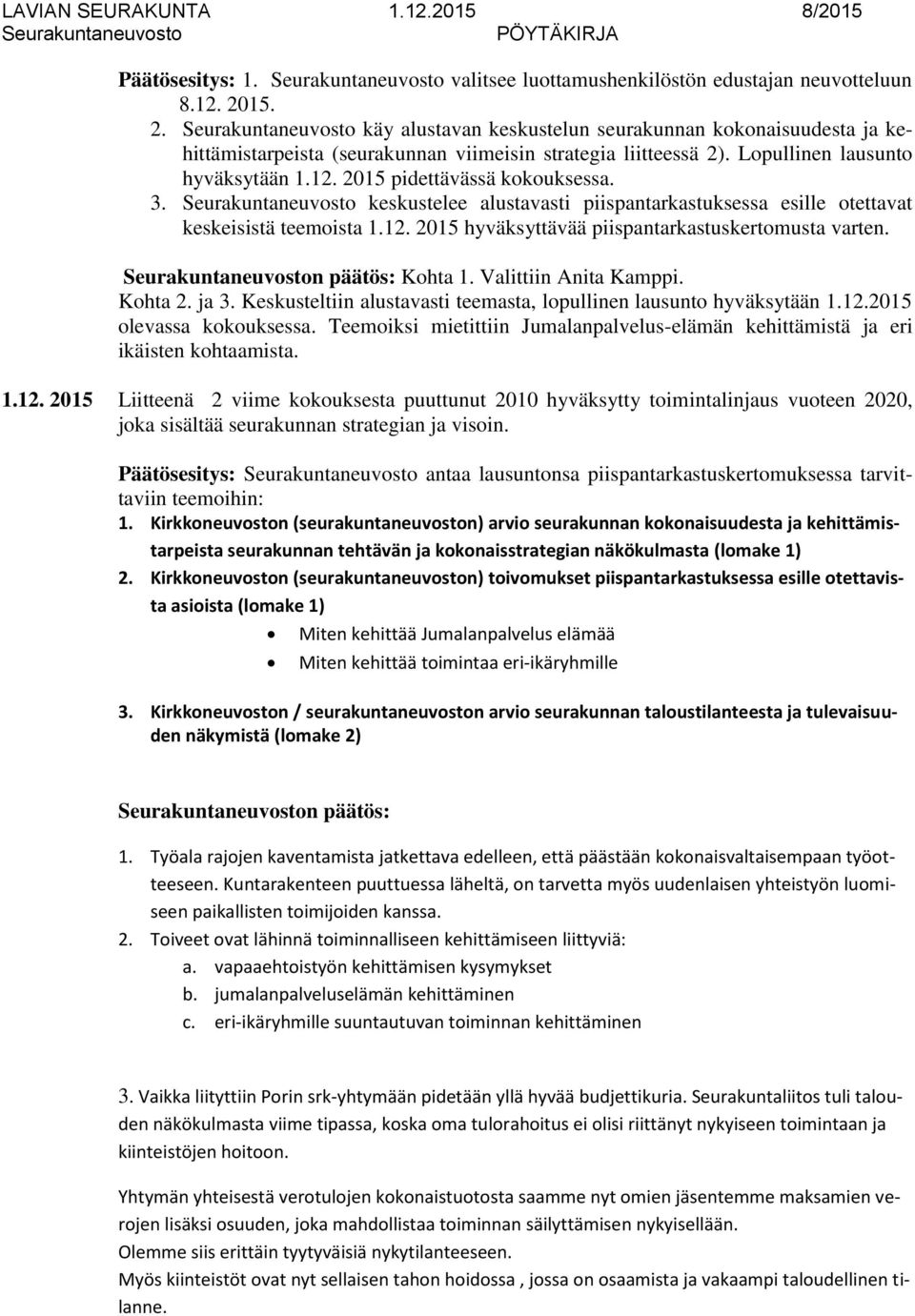 3. keskustelee alustavasti piispantarkastuksessa esille otettavat keskeisistä teemoista 1.12. 2015 hyväksyttävää piispantarkastuskertomusta varten. n päätös: Kohta 1. Valittiin Anita Kamppi. Kohta 2.