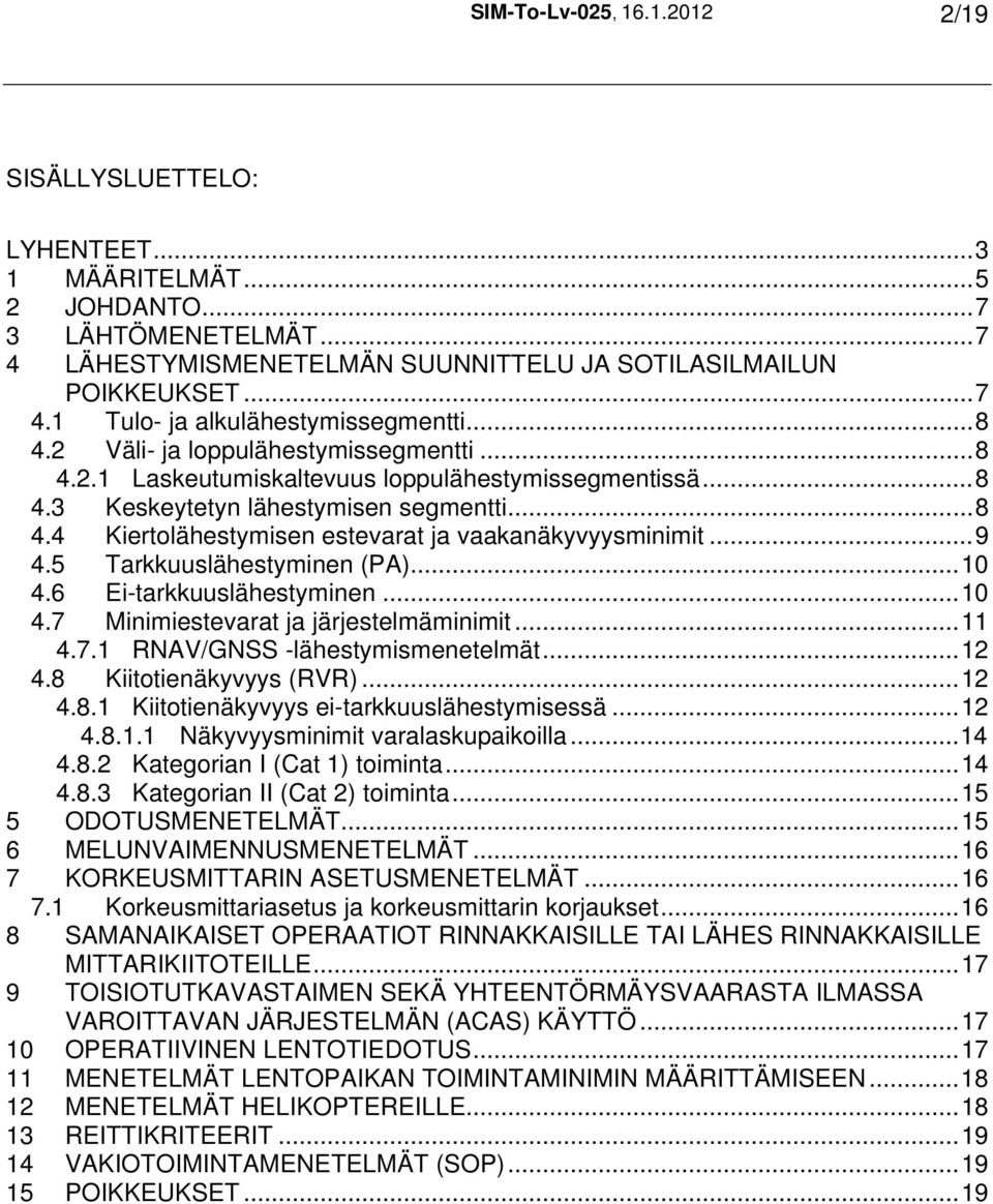 ..9 4.5 Tarkkuuslähestyminen (PA)...10 4.6 Ei-tarkkuuslähestyminen...10 4.7 Minimiestevarat ja järjestelmäminimit...11 4.7.1 RNAV/GNSS -lähestymismenetelmät...12 4.8 