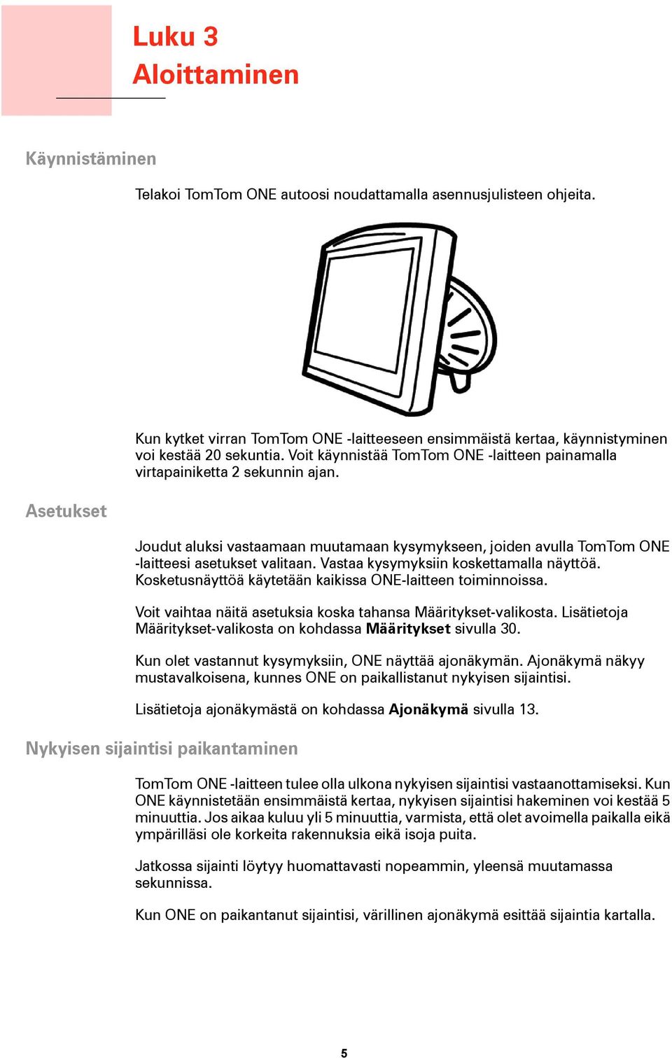 Joudut aluksi vastaamaan muutamaan kysymykseen, joiden avulla TomTom ONE -laitteesi asetukset valitaan. Vastaa kysymyksiin koskettamalla näyttöä.