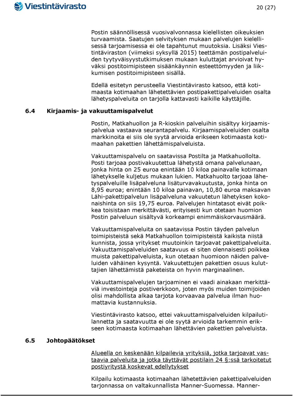 Lisäksi Viestintäviraston (viimeksi syksyllä 2015) teettämän postipalveluiden tyytyväisyystutkimuksen mukaan kuluttajat arvioivat hyväksi postitoimipisteen sisäänkäynnin esteettömyyden ja liikkumisen
