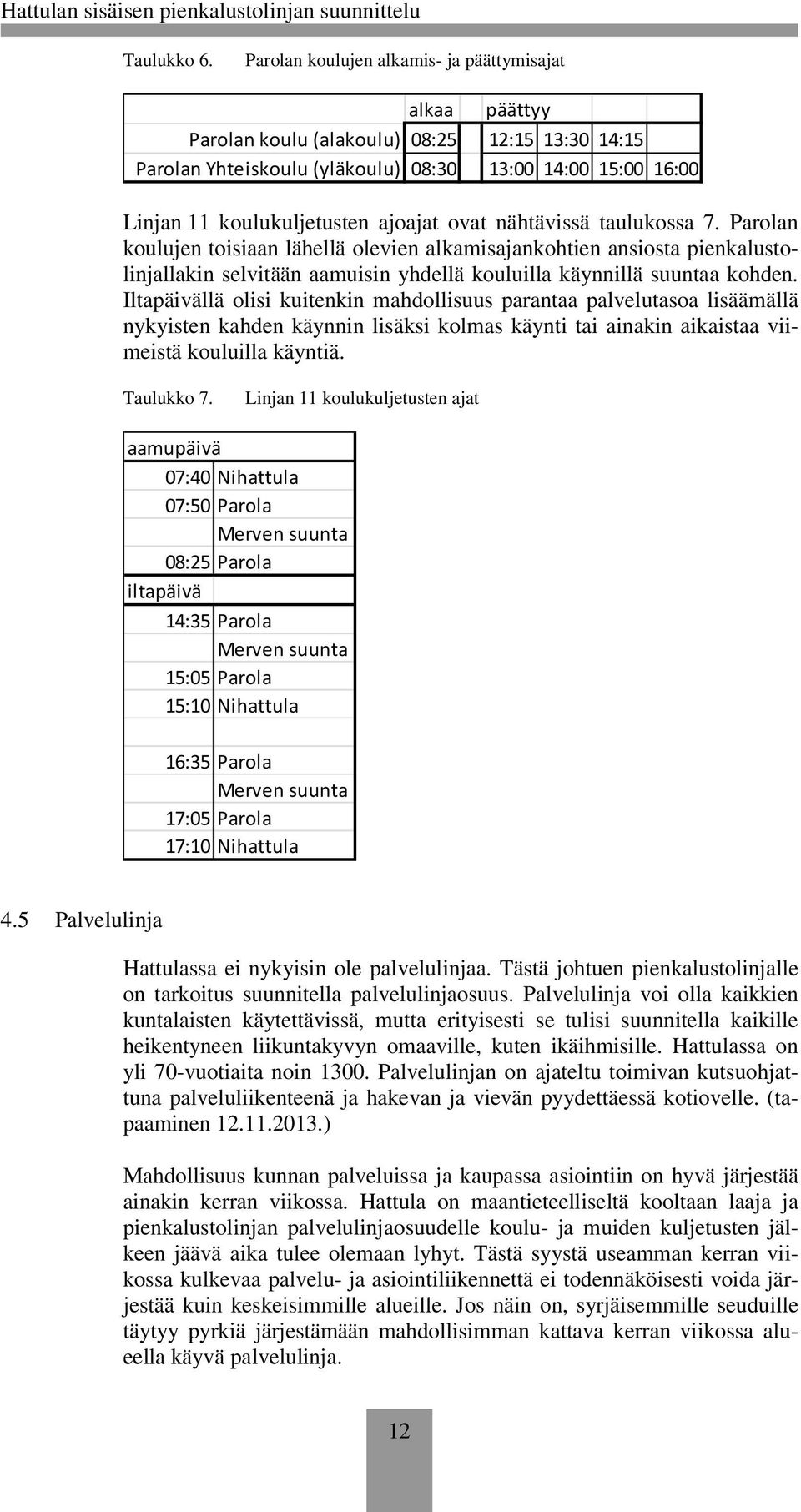 ajoajat ovat nähtävissä taulukossa 7. Parolan koulujen toisiaan lähellä olevien alkamisajankohtien ansiosta pienkalustolinjallakin selvitään aamuisin yhdellä kouluilla käynnillä suuntaa kohden.