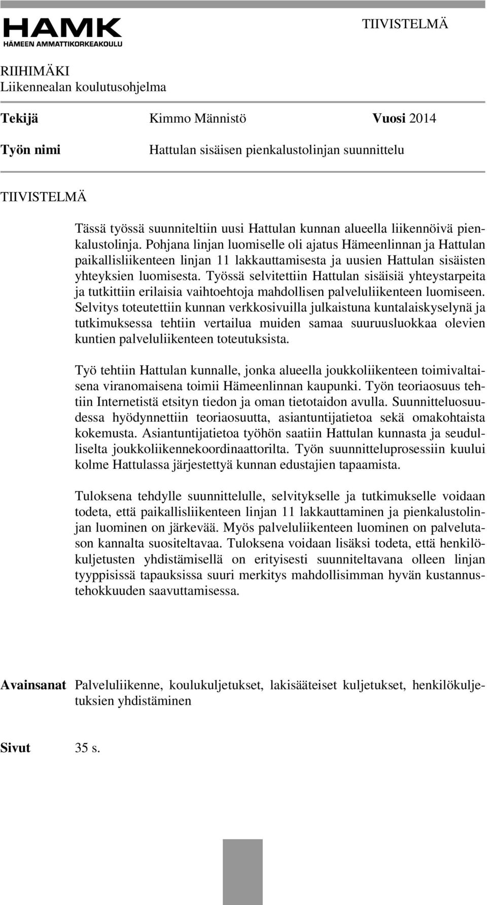 Pohjana linjan luomiselle oli ajatus Hämeenlinnan ja Hattulan paikallisliikenteen linjan 11 lakkauttamisesta ja uusien Hattulan sisäisten yhteyksien luomisesta.