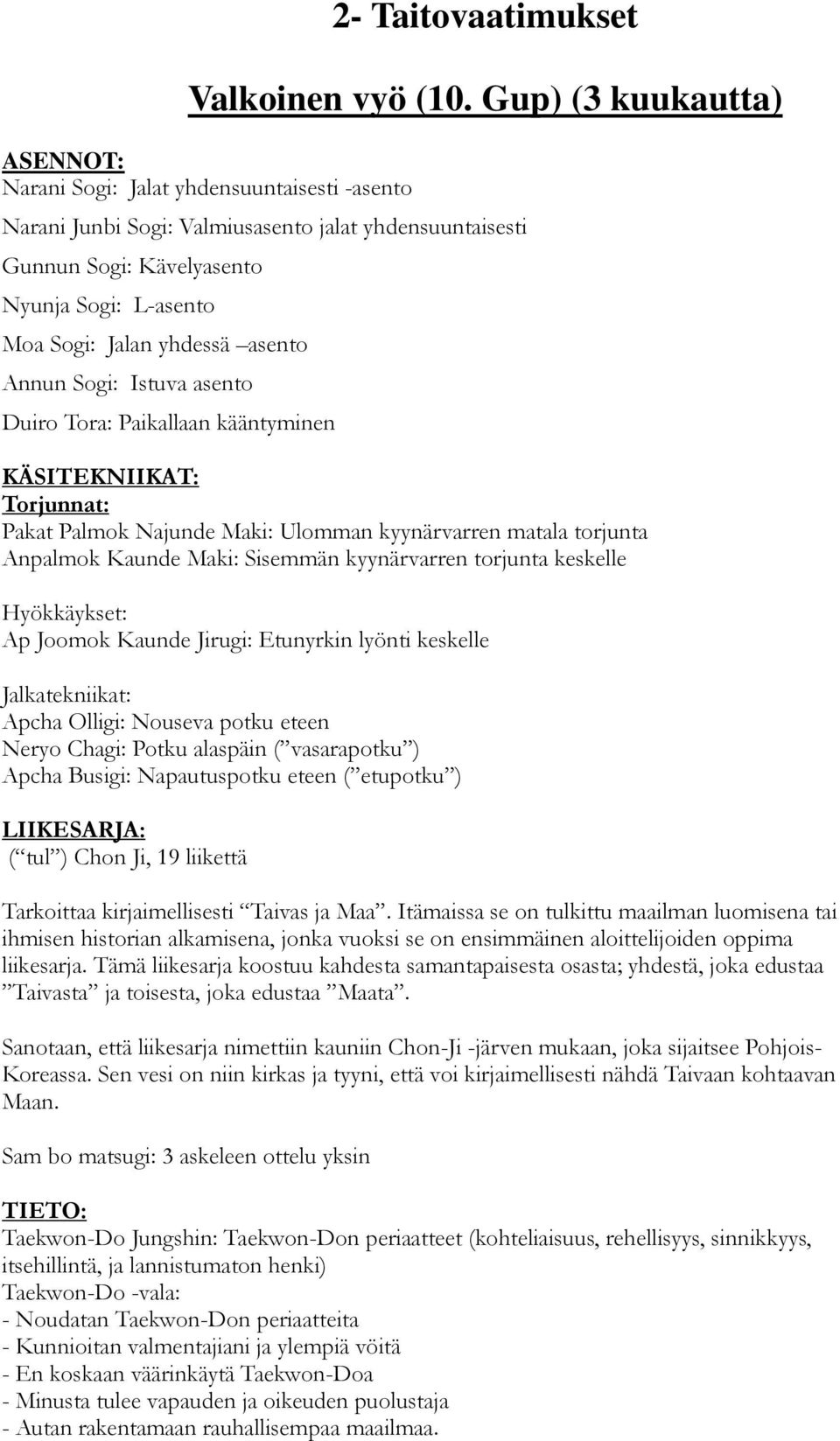 yhdessä asento Annun Sogi: Istuva asento Duiro Tora: Paikallaan kääntyminen Pakat Palmok Najunde Maki: Ulomman kyynärvarren matala torjunta Anpalmok Kaunde Maki: Sisemmän kyynärvarren torjunta