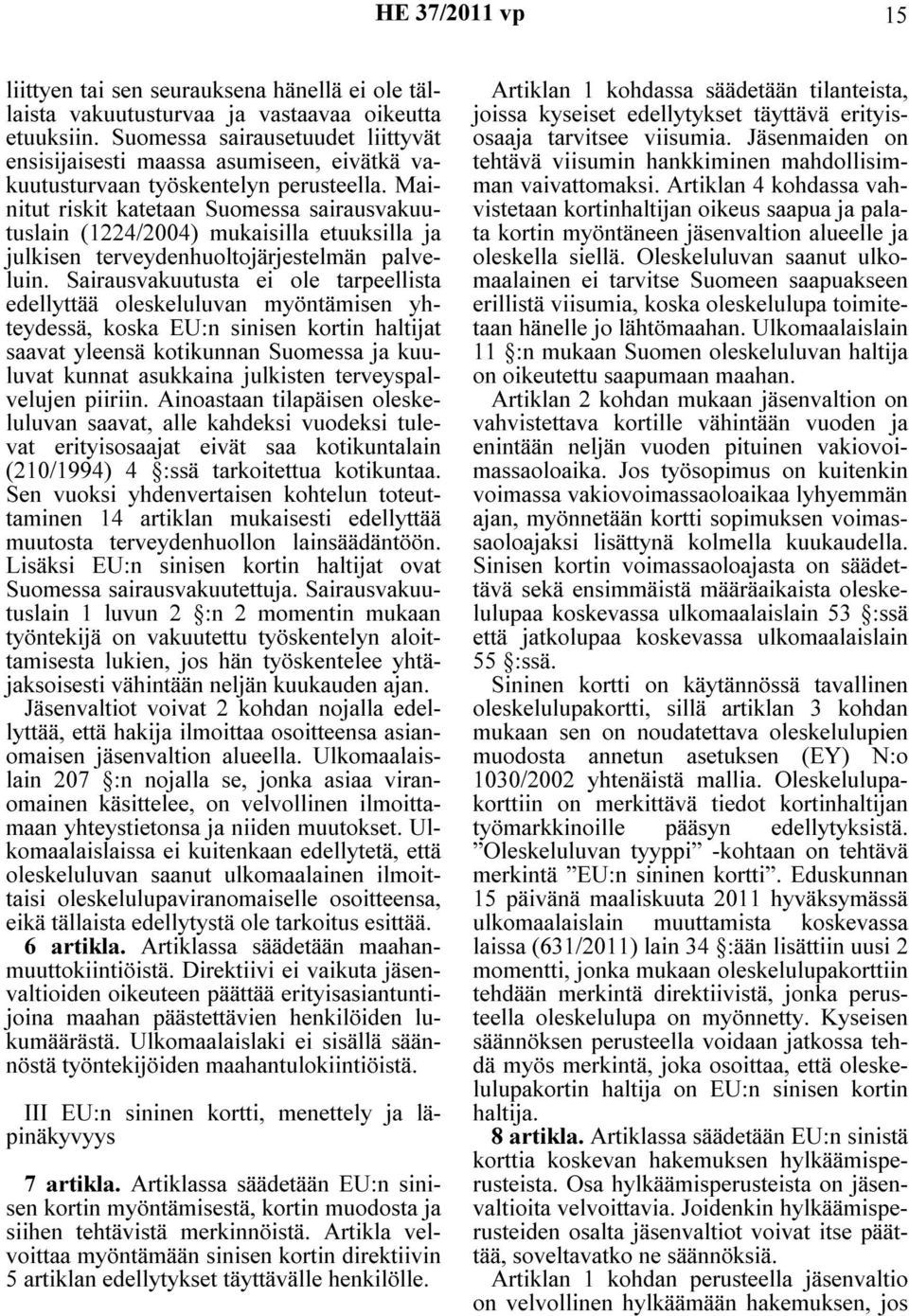 Mainitut riskit katetaan Suomessa sairausvakuutuslain (1224/2004) mukaisilla etuuksilla ja julkisen terveydenhuoltojärjestelmän palveluin.