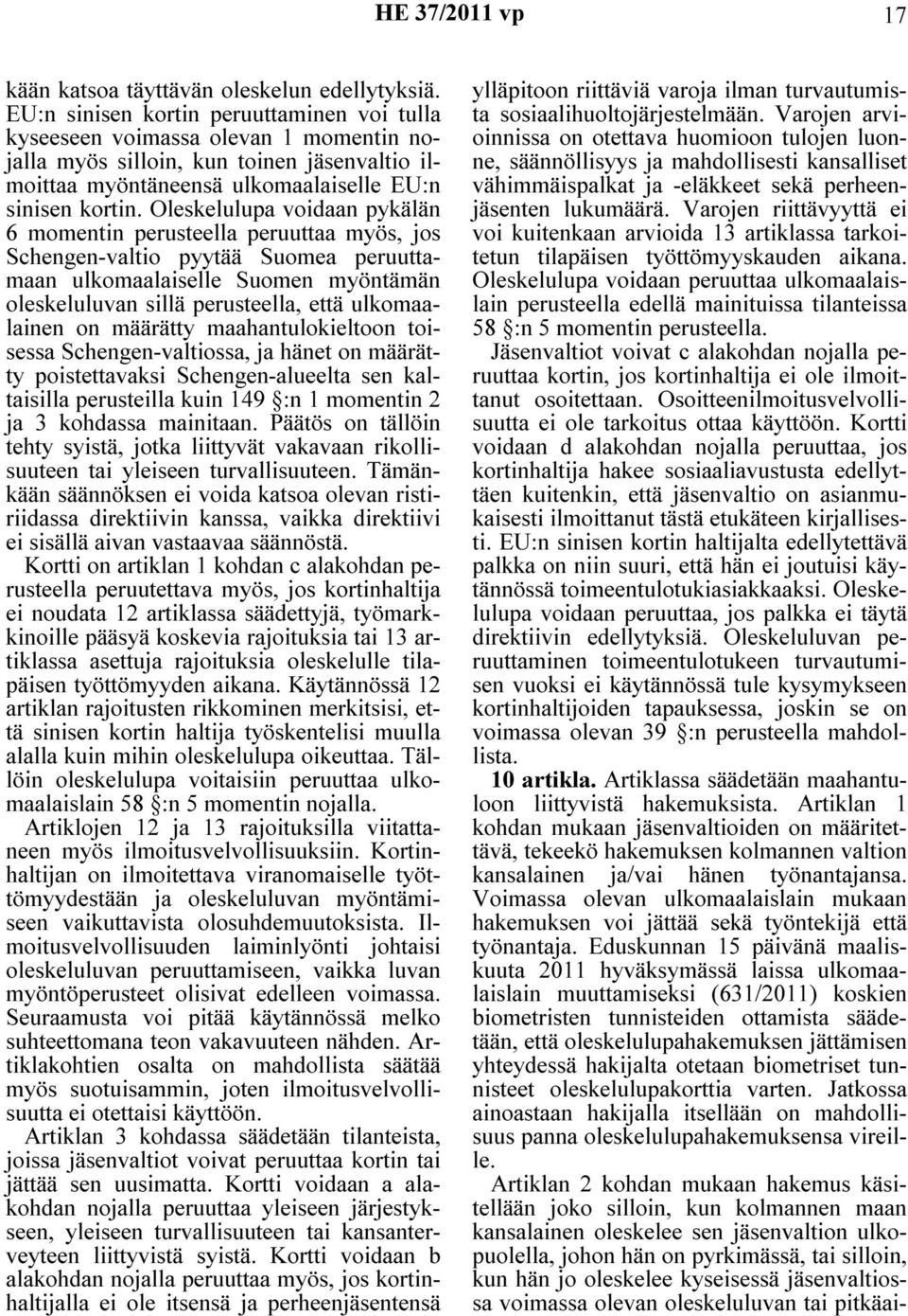 Oleskelulupa voidaan pykälän 6 momentin perusteella peruuttaa myös, jos Schengen-valtio pyytää Suomea peruuttamaan ulkomaalaiselle Suomen myöntämän oleskeluluvan sillä perusteella, että ulkomaalainen