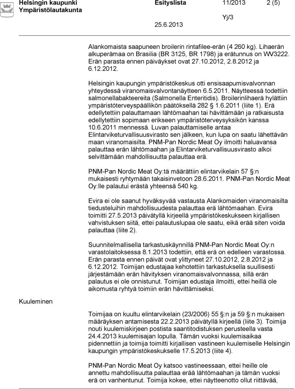 Näytteessä todettiin salmonellabakteereita (Salmonella Enteritidis). Broilerinlihaerä hylättiin ympäristöterveyspäällikön päätöksellä 282 1.6.2011 (liite 1).