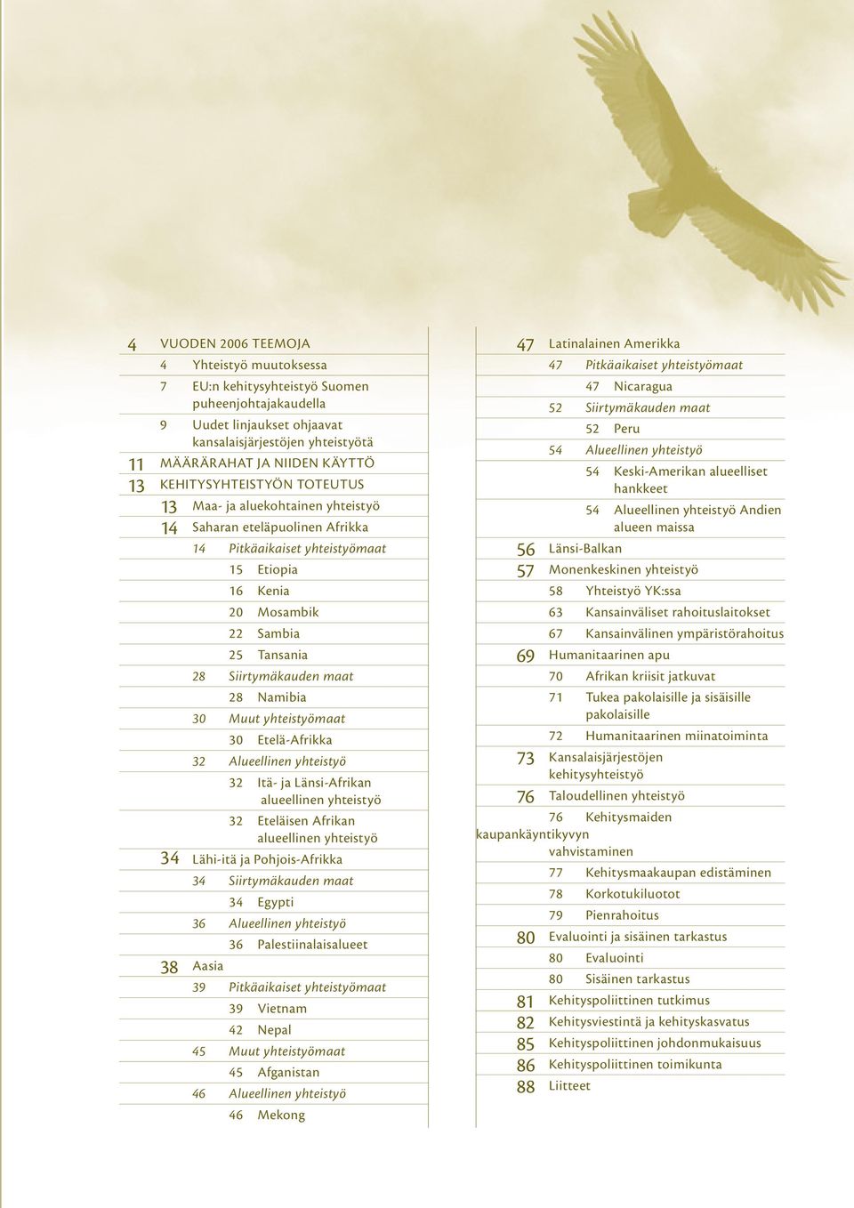 maat 28 Namibia 30 Muut yhteistyömaat 30 Etelä-Afrikka 32 Alueellinen yhteistyö 32 Itä- ja Länsi-Afrikan alueellinen yhteistyö 32 Eteläisen Afrikan alueellinen yhteistyö 34 Lähi-itä ja