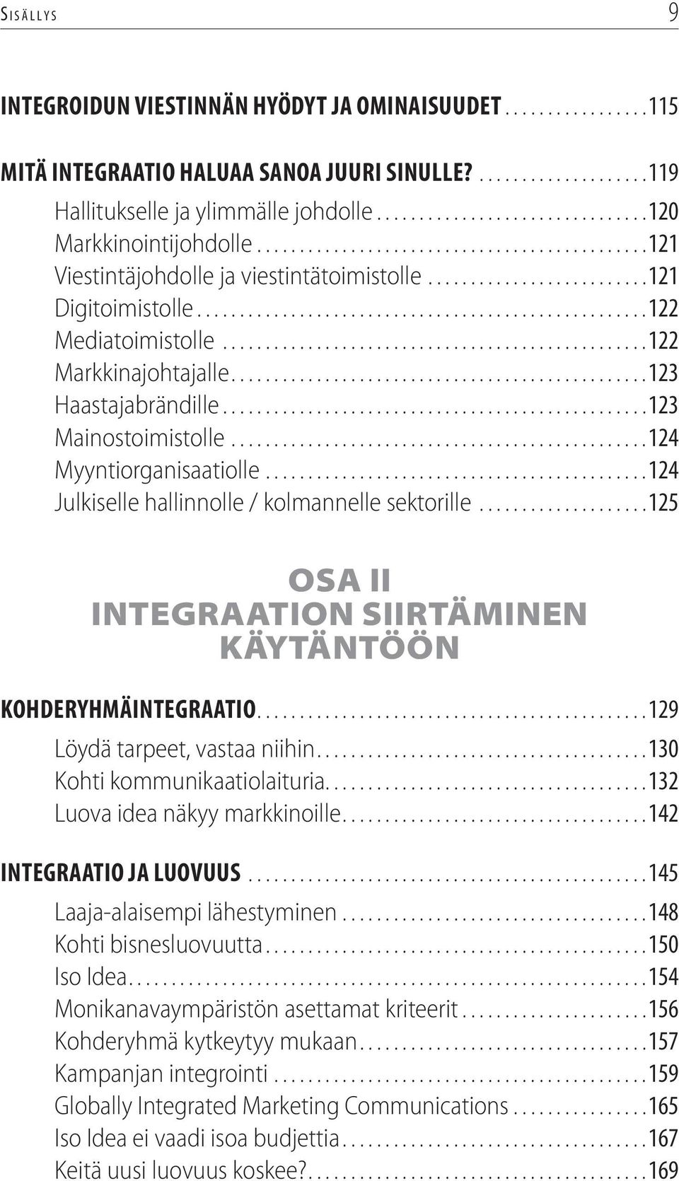 ..124 Julkiselle hallinnolle / kolmannelle sektorille...125 OSA II INTEGRAATION SIIRTÄMINEN KÄYTÄNTÖÖN KOHDERYHMÄINTEGRAATIO...129 Löydä tarpeet, vastaa niihin...130 Kohti kommunikaatiolaituria.