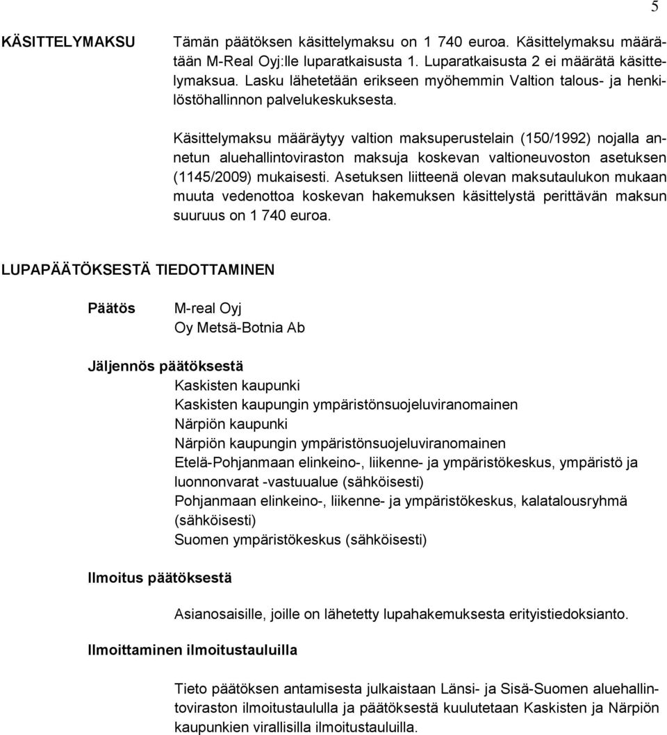 Käsittelymaksu määräytyy valtion maksuperustelain (150/1992) nojalla annetun aluehallintoviraston maksuja koskevan valtioneuvoston asetuksen (1145/2009) mukaisesti.