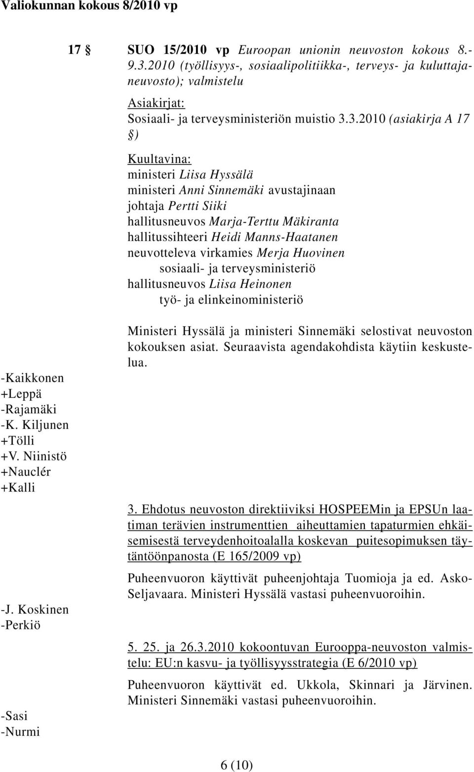 3.2010 (asiakirja A 17 ) Kuultavina: ministeri Liisa Hyssälä ministeri Anni Sinnemäki avustajinaan johtaja Pertti Siiki hallitusneuvos Marja-Terttu Mäkiranta hallitussihteeri Heidi Manns-Haatanen