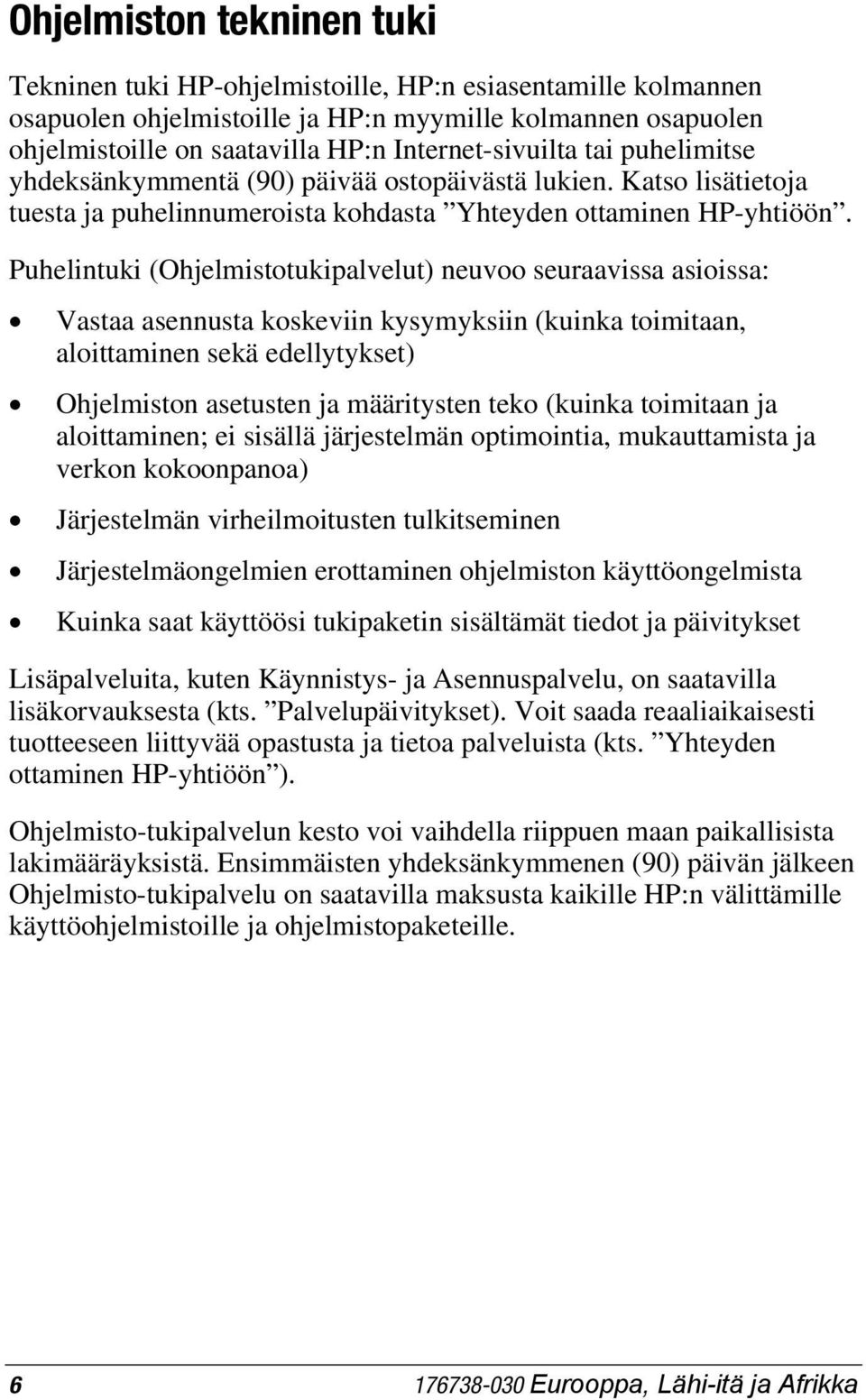 Puhelintuki (Ohjelmistotukipalvelut) neuvoo seuraavissa asioissa: Vastaa asennusta koskeviin kysymyksiin (kuinka toimitaan, aloittaminen sekä edellytykset) Ohjelmiston asetusten ja määritysten teko