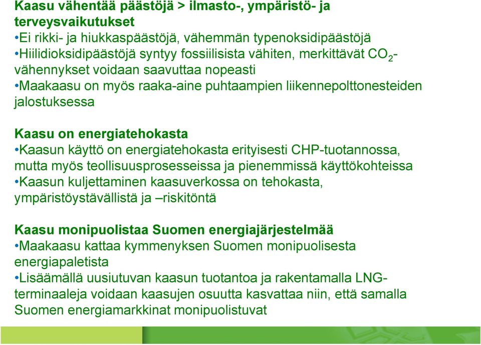 CHP-tuotannossa, mutta myös teollisuusprosesseissa ja pienemmissä käyttökohteissa Kaasun kuljettaminen kaasuverkossa on tehokasta, ympäristöystävällistä ja riskitöntä Kaasu monipuolistaa Suomen