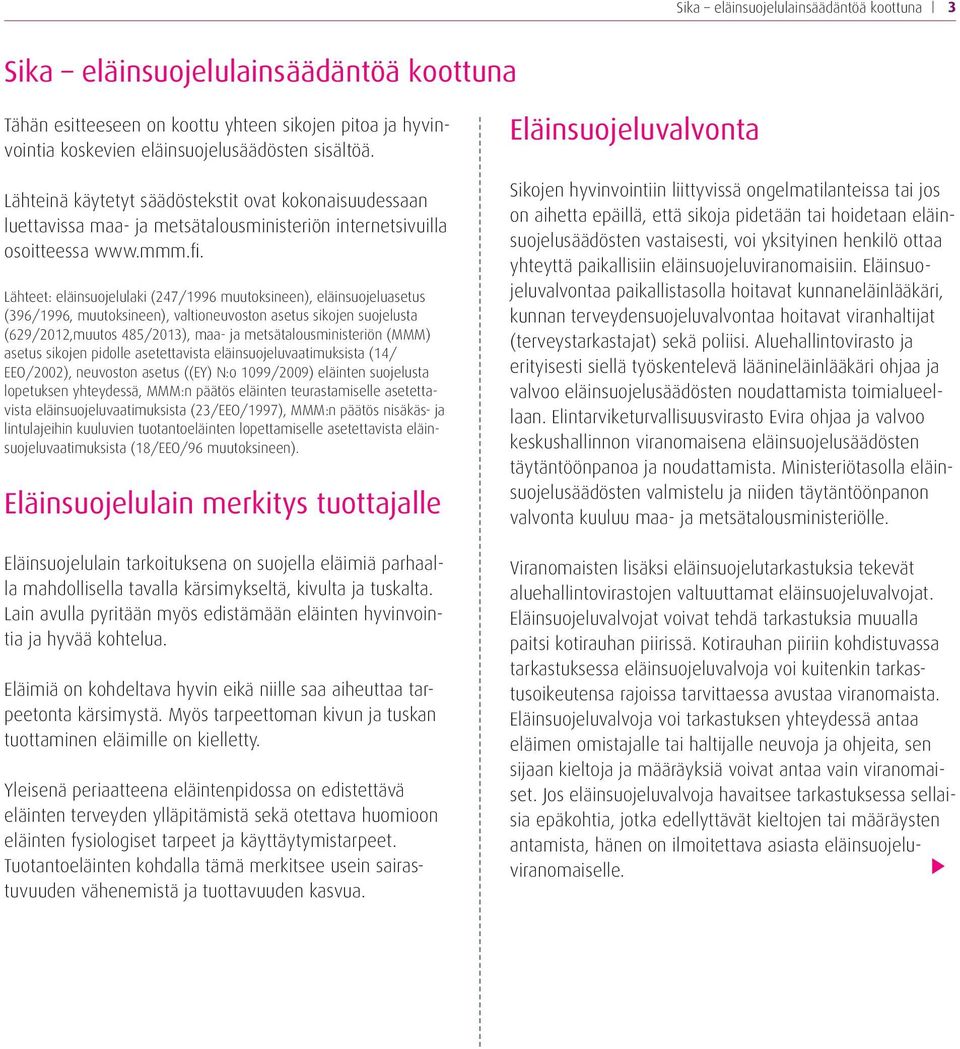 Lähteet: eläinsuojelulaki (247/1996 muutoksineen), eläinsuojeluasetus (396/1996, muutoksineen), valtioneuvoston asetus sikojen suojelusta (629/2012,muutos 485/2013), maa- ja metsätalousministeriön